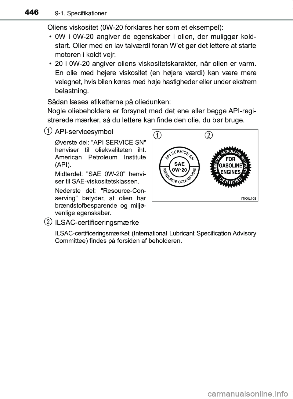 TOYOTA AYGO 2017 Brugsanvisning (in Danish) 4469-1. Specifikationer
OM99Q24DK
Oliens viskositet (0W-20 forklares her som et eksempel):• 0W i 0W-20 angiver de egenskaber i olien, der muliggør kold- start. Olier med en lav talværdi foran Wet TOYOTA AYGO 2017 Brugsanvisning (in Danish) 4469-1. Specifikationer
OM99Q24DK
Oliens viskositet (0W-20 forklares her som et eksempel):• 0W i 0W-20 angiver de egenskaber i olien, der muliggør kold- start. Olier med en lav talværdi foran Wet