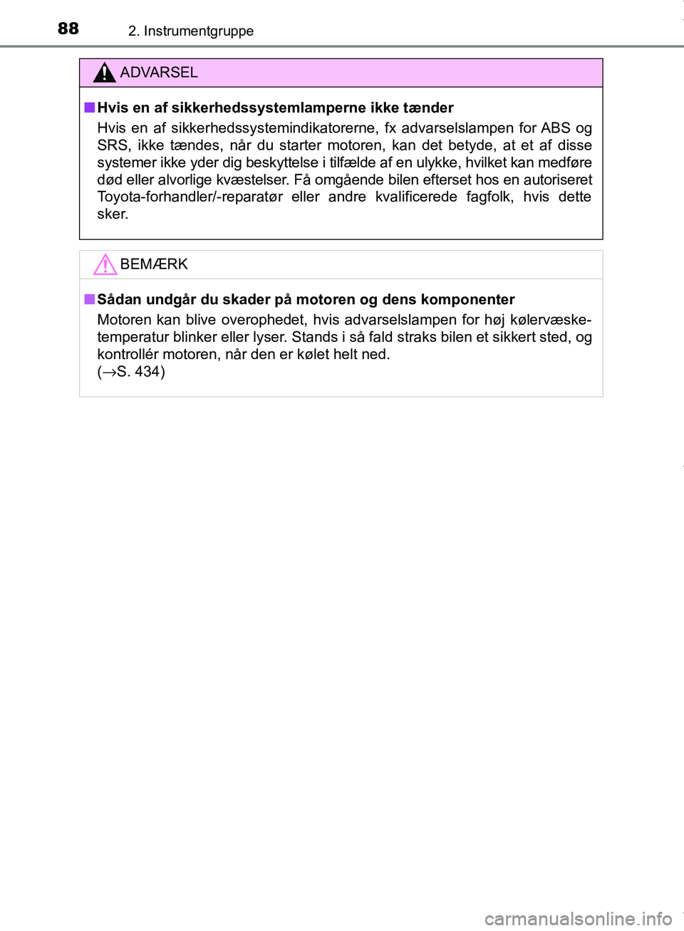 TOYOTA AYGO 2017  Brugsanvisning (in Danish) 882. Instrumentgruppe
OM99Q24DK
ADVARSEL
n Hvis en af sikkerhedssystemlamperne ikke tænder
Hvis en af sikkerhedssystemindikatorerne, fx advarselslampen for ABS og
SRS, ikke tændes, når du starter m