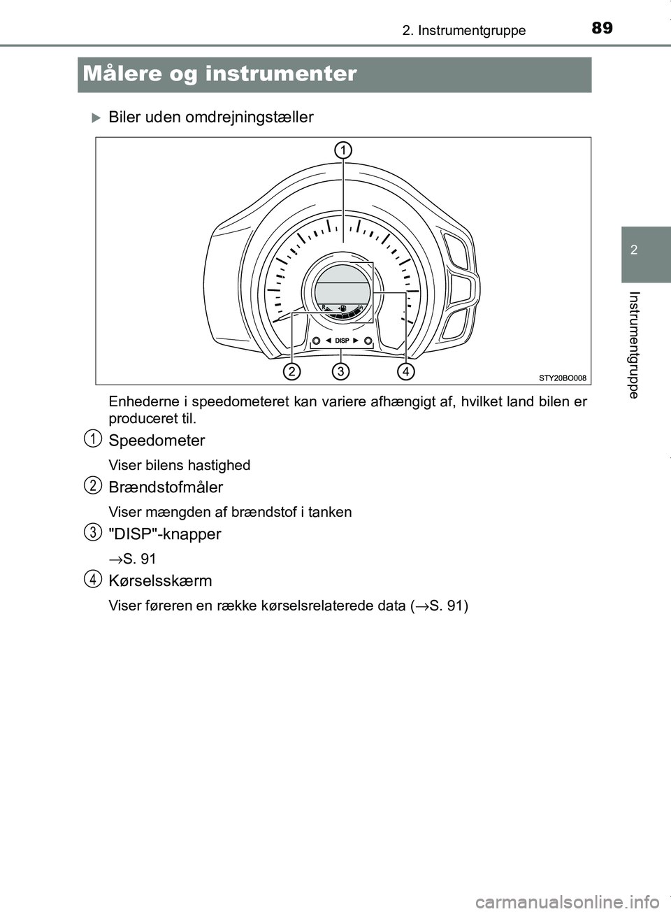 TOYOTA AYGO 2017  Brugsanvisning (in Danish) 89
2
2. Instrumentgruppe
Instrumentgruppe
OM99Q24DK
Målere og instrumenter
Biler uden omdrejningstæller
Enhederne i speedometeret kan variere afhængigt af, hvilket land bilen er
produceret til.
