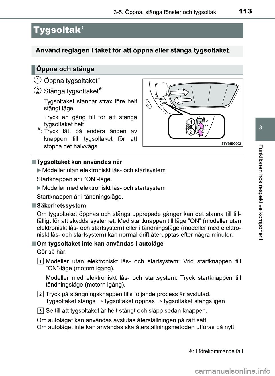 TOYOTA AYGO 2017  Bruksanvisningar (in Swedish) 113
3
3-5. Öppna, stänga fönster och tygsoltak
Funktionen hos respektive komponent
OM99Q24SE
Tygsoltak
Öppna tygsoltaket*
Stänga tygsoltaket*
Tygsoltaket stannar strax före helt
stängt läge