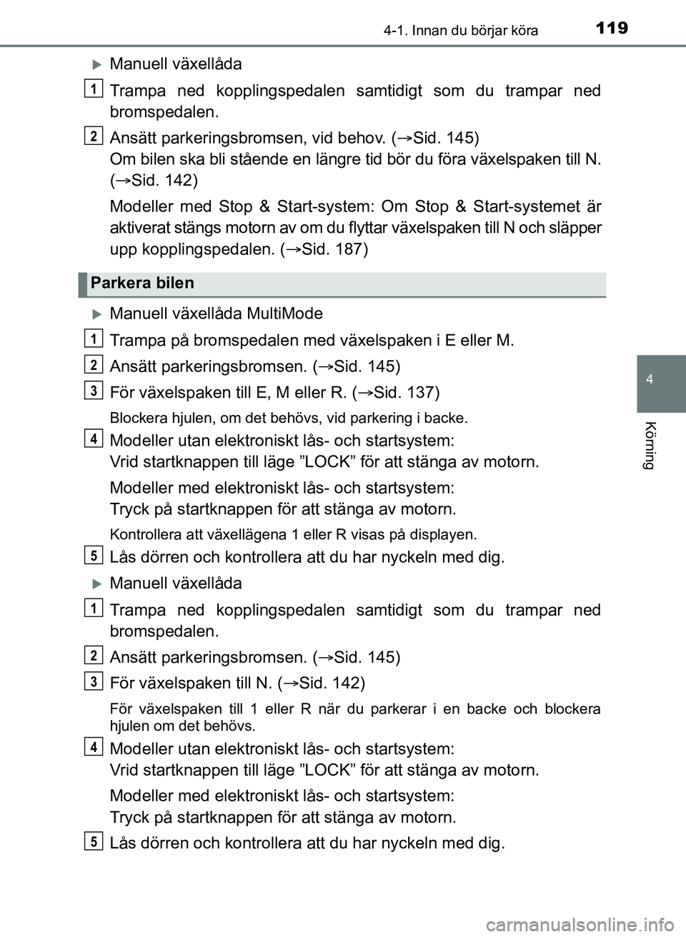 TOYOTA AYGO 2017 Bruksanvisningar (in Swedish) 1194-1. Innan du börjar köra
4
Körning
OM99Q24SE
Manuell växellåda
Trampa ned kopplingspedalen samtidigt som du trampar ned
bromspedalen.
Ansätt parkeringsbromsen, vid behov. (Sid. 145)
Om TOYOTA AYGO 2017 Bruksanvisningar (in Swedish) 1194-1. Innan du börjar köra
4
Körning
OM99Q24SE
Manuell växellåda
Trampa ned kopplingspedalen samtidigt som du trampar ned
bromspedalen.
Ansätt parkeringsbromsen, vid behov. (Sid. 145)
Om
