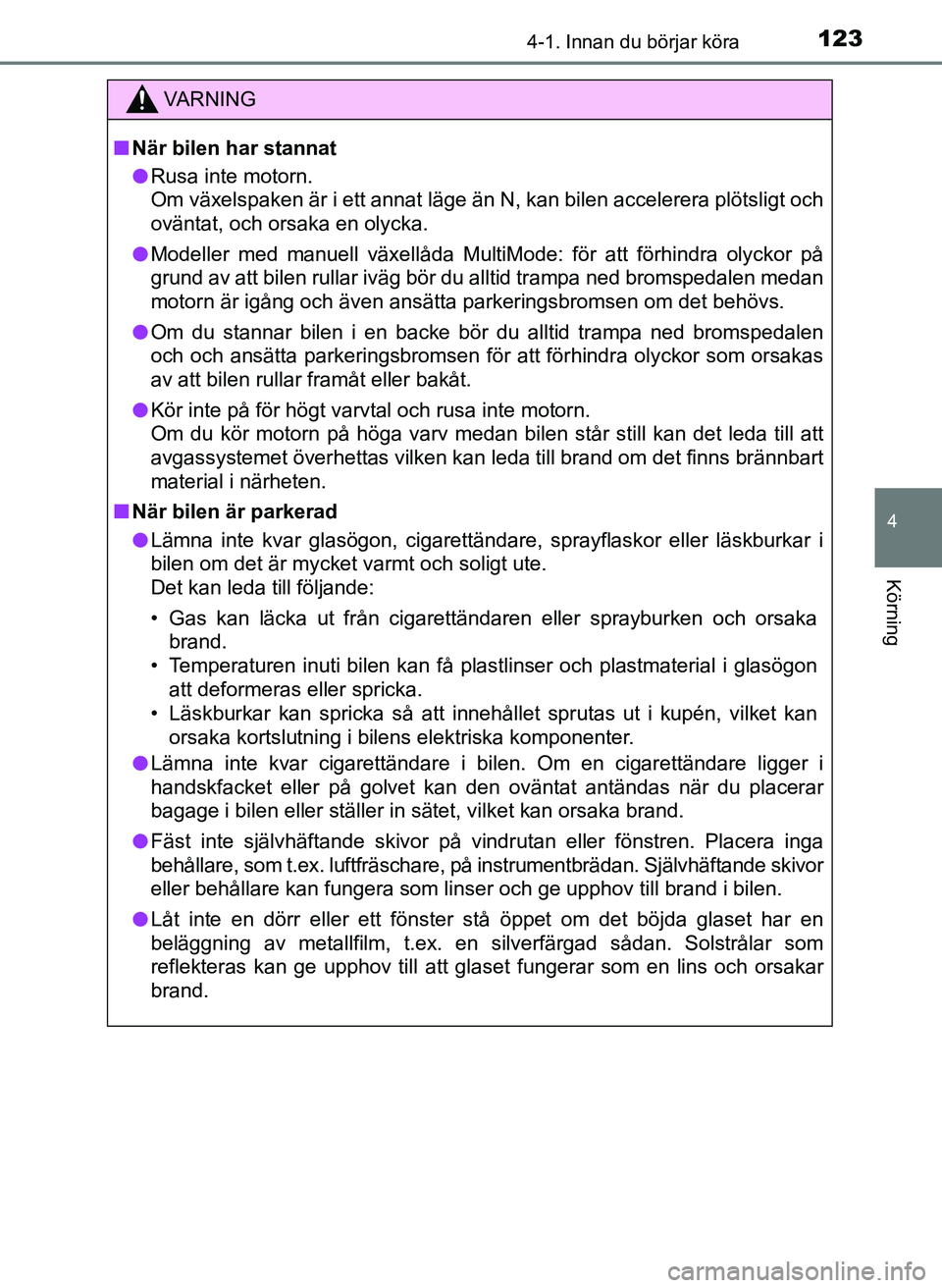 TOYOTA AYGO 2017  Bruksanvisningar (in Swedish) 1234-1. Innan du börjar köra
4
Körning
OM99Q24SE
VA R N I N G
nNär bilen har stannat
l Rusa inte motorn.
Om växelspaken är i ett annat läge än N, kan bilen accelerera plötsligt och
oväntat, 