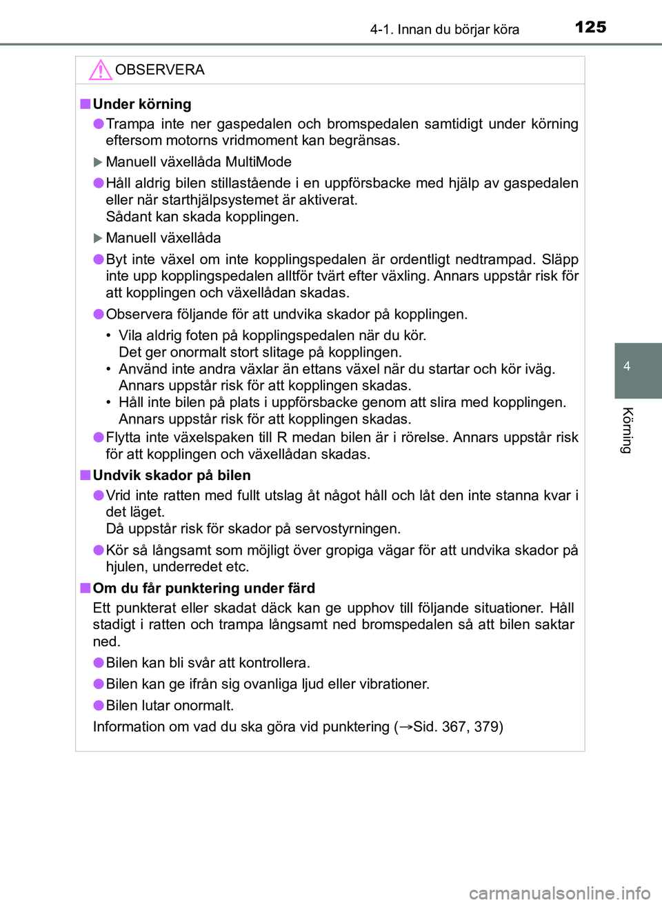 TOYOTA AYGO 2017  Bruksanvisningar (in Swedish) 1254-1. Innan du börjar köra
4
Körning
OM99Q24SE
OBSERVERA
nUnder körning
l Trampa inte ner gaspedalen och bromspedalen samtidigt under körning
eftersom motorns vridmoment kan begränsas.
Manu