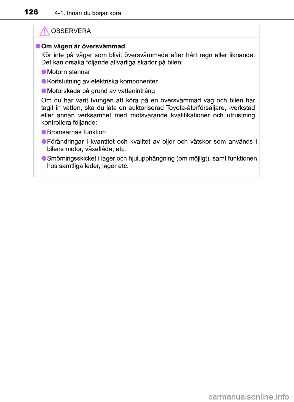 TOYOTA AYGO 2017  Bruksanvisningar (in Swedish) 1264-1. Innan du börjar köra
OM99Q24SE
OBSERVERA
nOm vägen är översvämmad
Kör inte på vägar som blivit översvämmade efter hårt regn eller liknande\
.
Det kan orsaka följande allvarliga sk