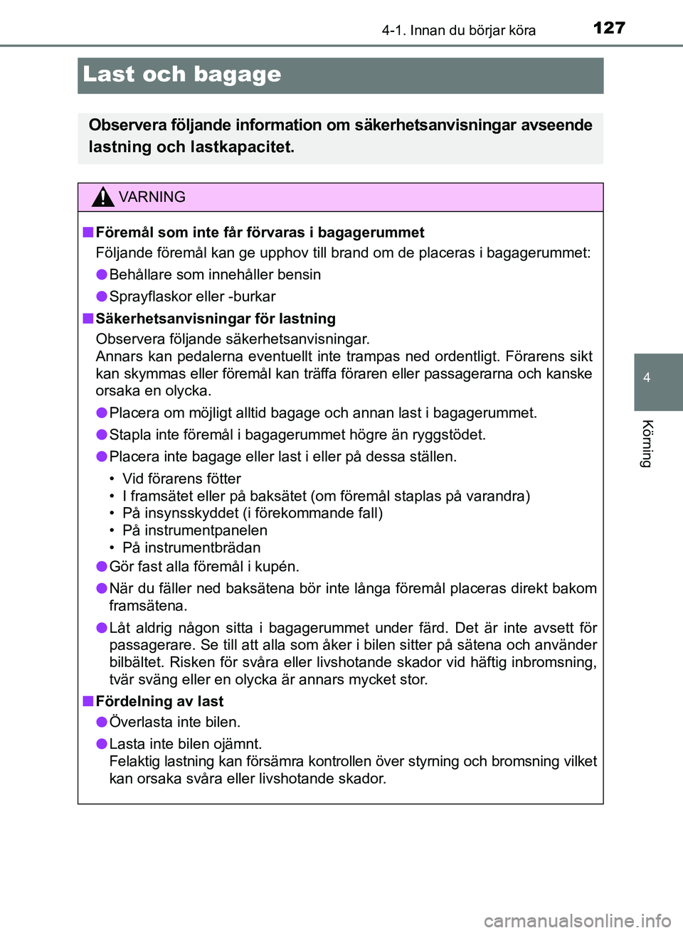 TOYOTA AYGO 2017  Bruksanvisningar (in Swedish) 127
4
4-1. Innan du börjar köra
Körning
OM99Q24SE
Last och bagage
Observera följande information om säkerhetsanvisningar avseende
lastning och lastkapacitet.
VA R N I N G
n Föremål som inte få