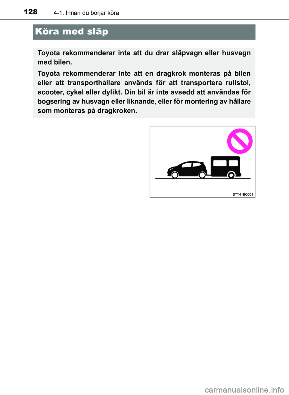 TOYOTA AYGO 2017  Bruksanvisningar (in Swedish) 1284-1. Innan du börjar köra
OM99Q24SE
Köra med släp
Toyota rekommenderar inte att du drar släpvagn eller husvagn
med bilen.
Toyota rekommenderar inte att en dragkrok monteras på bilen
eller att