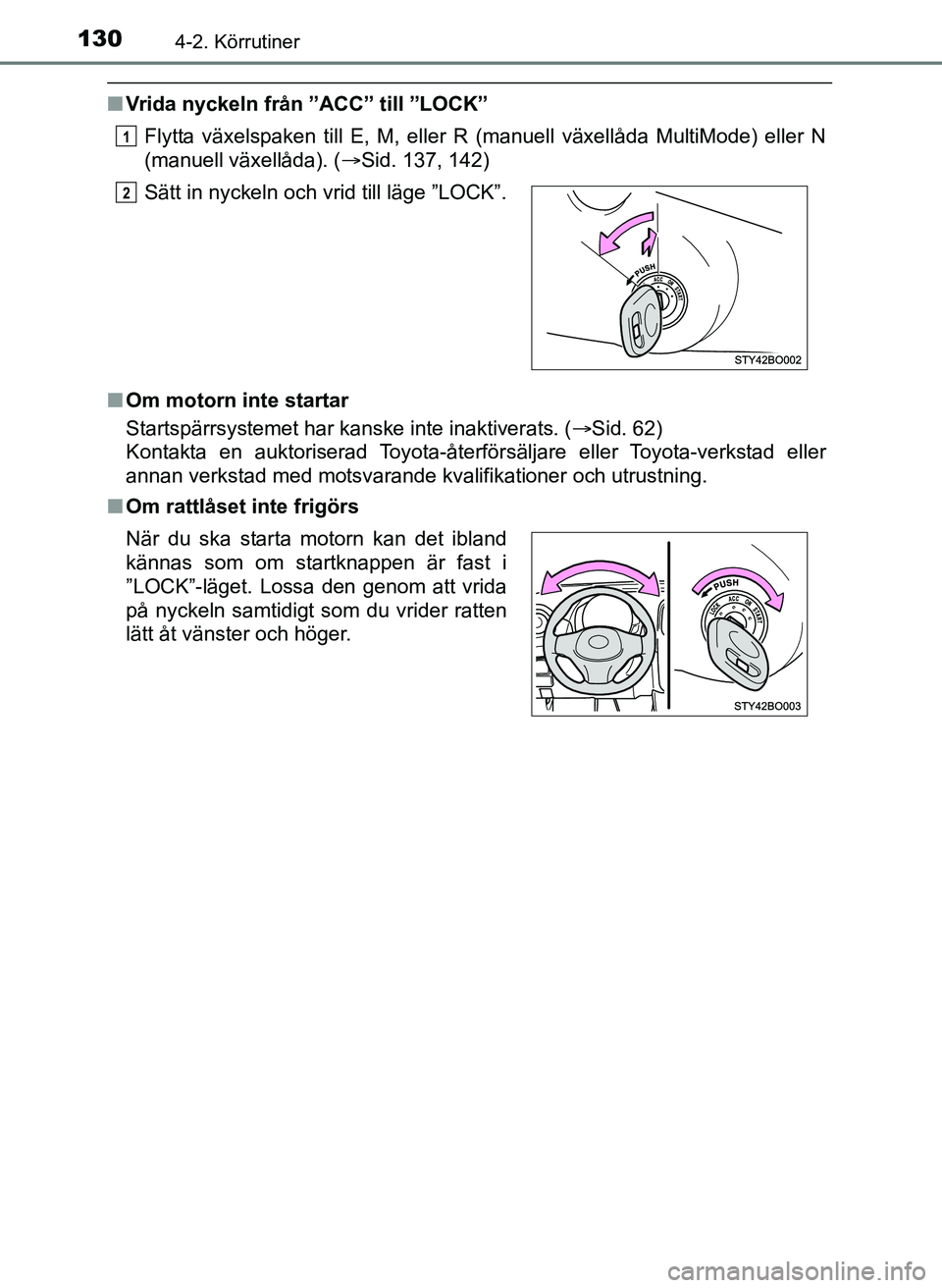 TOYOTA AYGO 2017  Bruksanvisningar (in Swedish) 1304-2. Körrutiner
OM99Q24SE
nVrida nyckeln från ”ACC” till ”LOCK”
Flytta växelspaken till E, M, eller R (manuell växellåda MultiMode) eller N
(manuell växellåda). ( Sid. 137, 142)
n