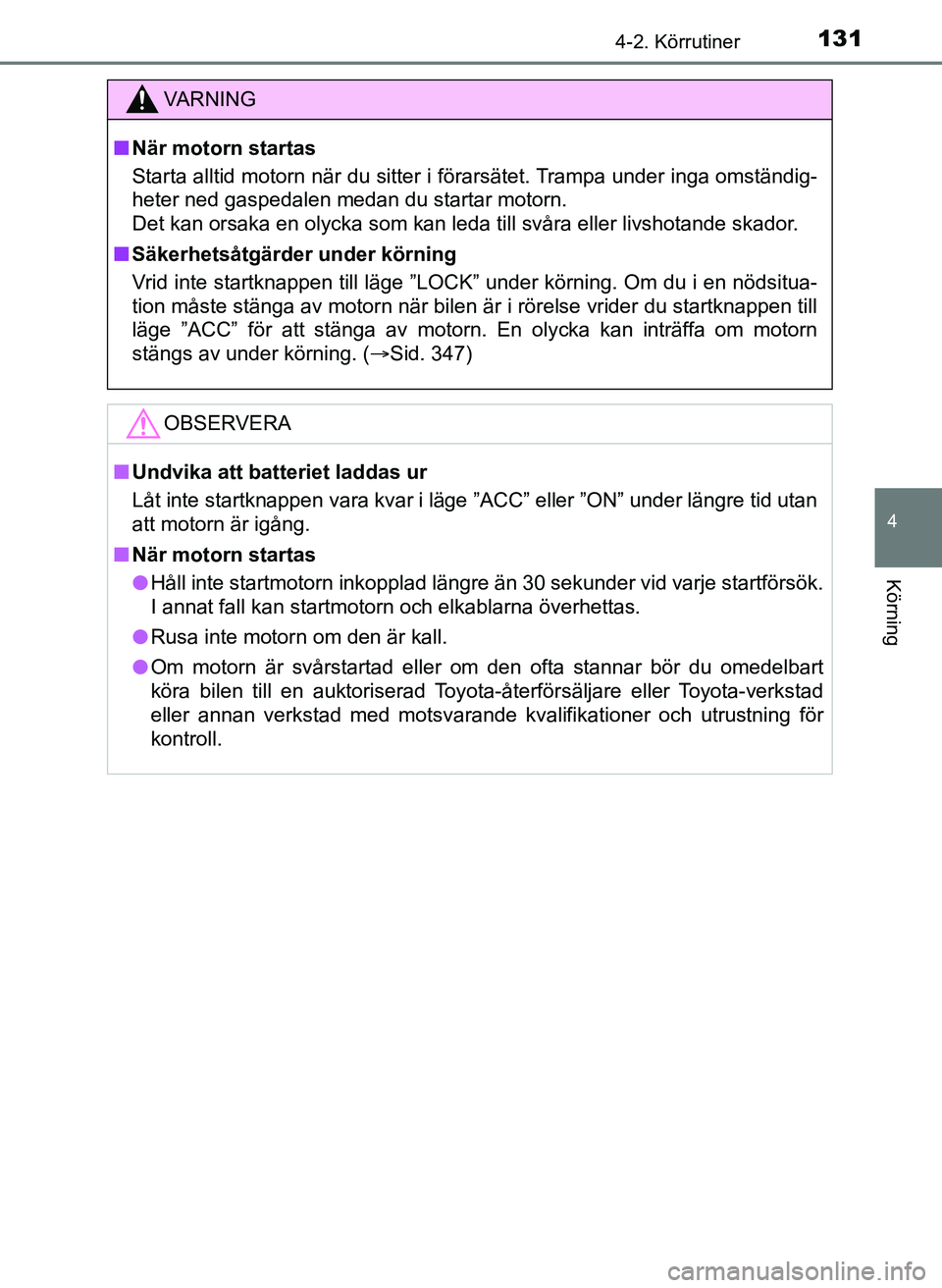 TOYOTA AYGO 2017 Bruksanvisningar (in Swedish) 1314-2. Körrutiner
4
Körning
OM99Q24SE
VA R N I N G
nNär motorn startas
Starta alltid motorn när du sitter i förarsätet. Trampa under inga omständig-
heter ned gaspedalen medan du startar motor TOYOTA AYGO 2017 Bruksanvisningar (in Swedish) 1314-2. Körrutiner
4
Körning
OM99Q24SE
VA R N I N G
nNär motorn startas
Starta alltid motorn när du sitter i förarsätet. Trampa under inga omständig-
heter ned gaspedalen medan du startar motor