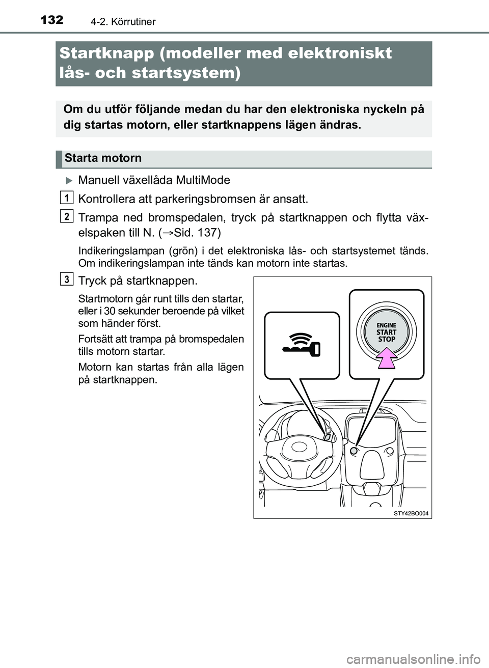 TOYOTA AYGO 2017 Bruksanvisningar (in Swedish) 1324-2. Körrutiner
OM99Q24SE
Startknapp (modeller med elektroniskt
lås- och startsystem)
Manuell växellåda MultiMode
Kontrollera att parkeringsbromsen är ansatt.
Trampa ned bromspedalen, tryc TOYOTA AYGO 2017 Bruksanvisningar (in Swedish) 1324-2. Körrutiner
OM99Q24SE
Startknapp (modeller med elektroniskt
lås- och startsystem)
Manuell växellåda MultiMode
Kontrollera att parkeringsbromsen är ansatt.
Trampa ned bromspedalen, tryc
