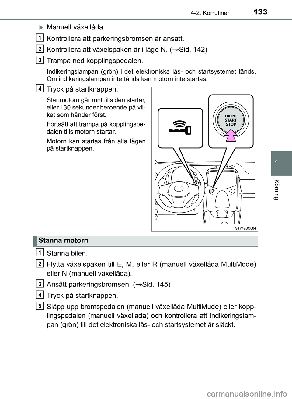 TOYOTA AYGO 2017 Bruksanvisningar (in Swedish) 1334-2. Körrutiner
4
Körning
OM99Q24SE
Manuell växellåda
Kontrollera att parkeringsbromsen är ansatt.
Kontrollera att växelspaken är i läge N. (Sid. 142)
Trampa ned kopplingspedalen.
Ind TOYOTA AYGO 2017 Bruksanvisningar (in Swedish) 1334-2. Körrutiner
4
Körning
OM99Q24SE
Manuell växellåda
Kontrollera att parkeringsbromsen är ansatt.
Kontrollera att växelspaken är i läge N. (Sid. 142)
Trampa ned kopplingspedalen.
Ind