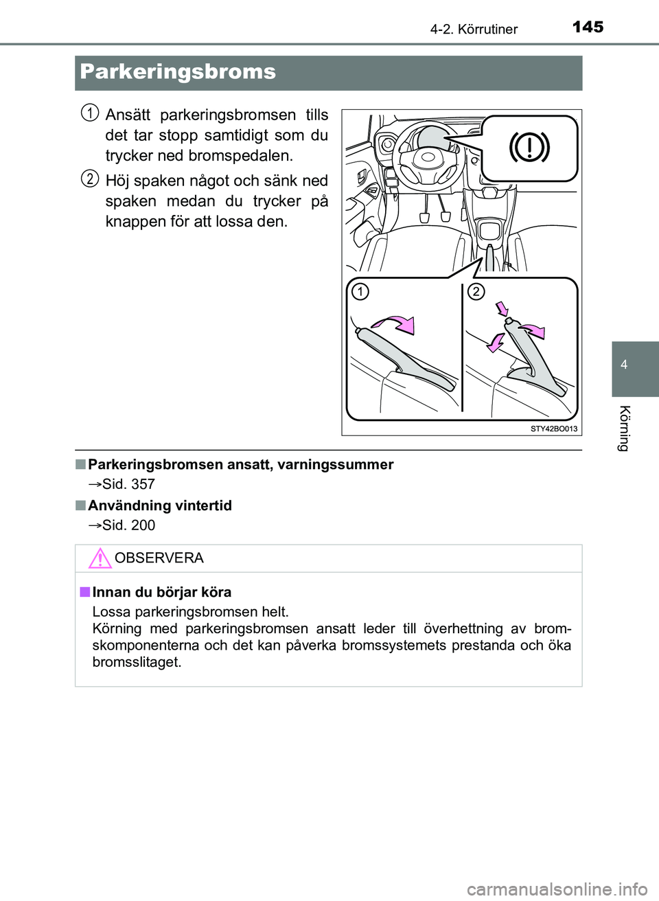TOYOTA AYGO 2017 Bruksanvisningar (in Swedish) 145
4
4-2. Körrutiner
Körning
OM99Q24SE
Parkeringsbroms
Ansätt parkeringsbromsen tills
det tar stopp samtidigt som du
trycker ned bromspedalen.
Höj spaken något och sänk ned
spaken medan du tryc TOYOTA AYGO 2017 Bruksanvisningar (in Swedish) 145
4
4-2. Körrutiner
Körning
OM99Q24SE
Parkeringsbroms
Ansätt parkeringsbromsen tills
det tar stopp samtidigt som du
trycker ned bromspedalen.
Höj spaken något och sänk ned
spaken medan du tryc