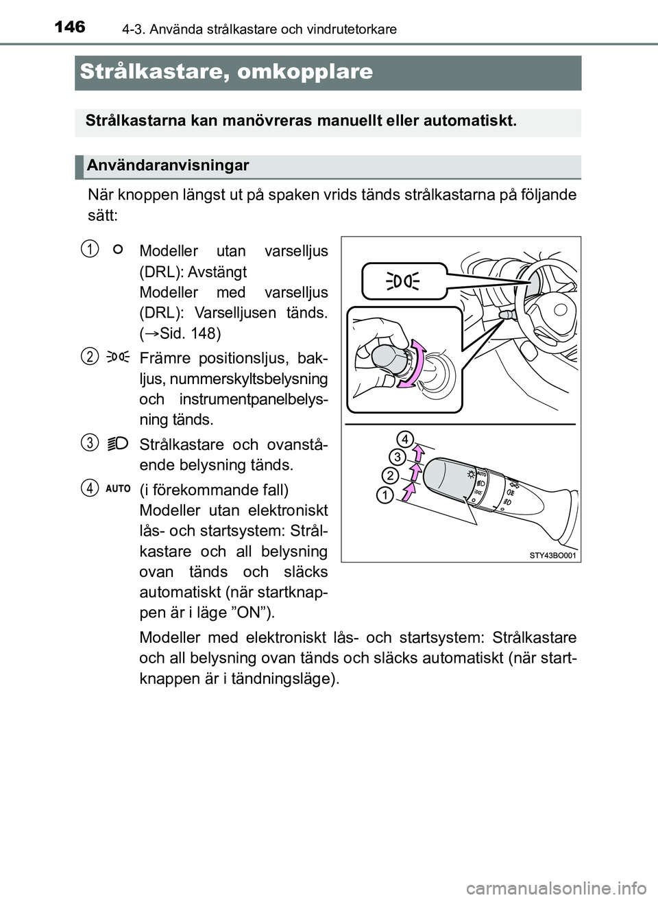 TOYOTA AYGO 2017 Bruksanvisningar (in Swedish) 1464-3. Använda strålkastare och vindrutetorkare
OM99Q24SE
Strålkastare, omkopplare
När knoppen längst ut på spaken vrids tänds strålkastarna på följande
sätt:
Modeller utan varselljus
(DRL TOYOTA AYGO 2017 Bruksanvisningar (in Swedish) 1464-3. Använda strålkastare och vindrutetorkare
OM99Q24SE
Strålkastare, omkopplare
När knoppen längst ut på spaken vrids tänds strålkastarna på följande
sätt:
Modeller utan varselljus
(DRL
