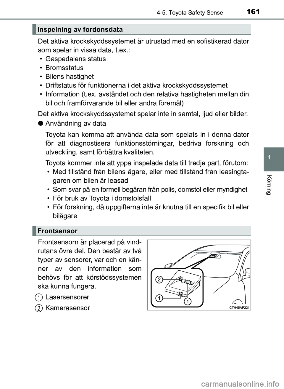TOYOTA AYGO 2017  Bruksanvisningar (in Swedish) 1614-5. Toyota Safety Sense
4
Körning
OM99Q24SE
Det aktiva krockskyddssystemet är utrustad med en sofistikerad dator
som spelar in vissa data, t.ex.: • Gaspedalens status
• Bromsstatus
• Bilen