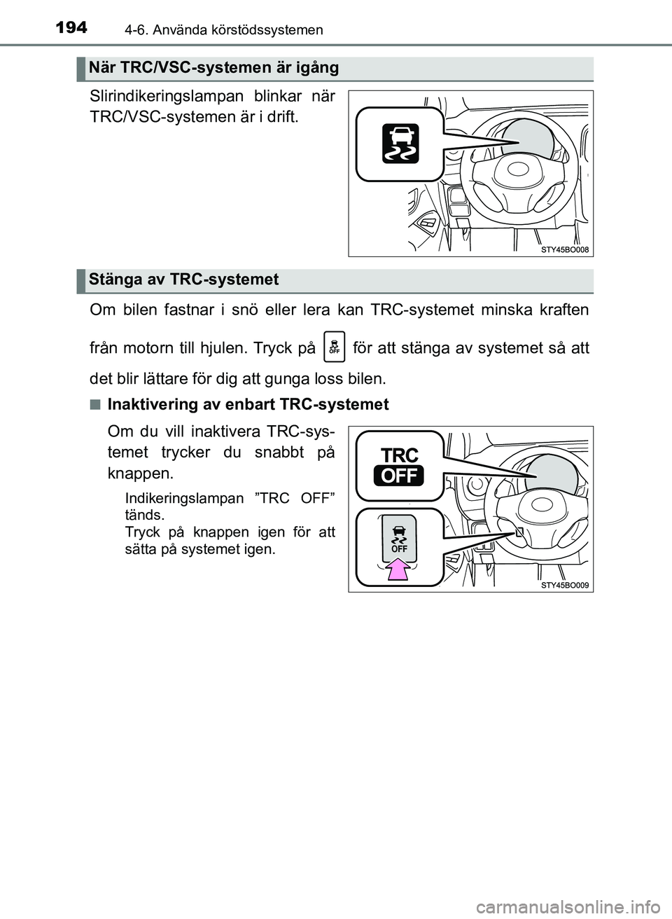 TOYOTA AYGO 2017 Bruksanvisningar (in Swedish) 1944-6. Använda körstödssystemen
OM99Q24SE
Slirindikeringslampan blinkar när
TRC/VSC-systemen är i drift.
Om bilen fastnar i snö eller lera kan TRC-systemet minska kraften
från motorn till hjul TOYOTA AYGO 2017 Bruksanvisningar (in Swedish) 1944-6. Använda körstödssystemen
OM99Q24SE
Slirindikeringslampan blinkar när
TRC/VSC-systemen är i drift.
Om bilen fastnar i snö eller lera kan TRC-systemet minska kraften
från motorn till hjul