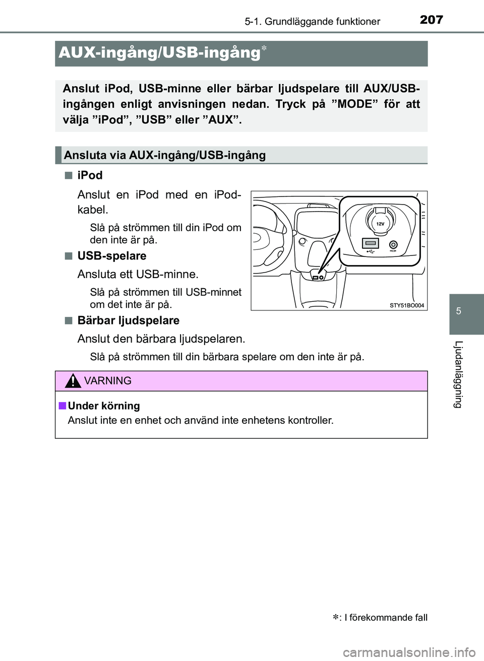 TOYOTA AYGO 2017 Bruksanvisningar (in Swedish) 207
5
5-1. Grundläggande funktioner
Ljudanläggning
OM99Q24SE
AUX-ingång/USB-ingång
niPod
Anslut en iPod med en iPod-
kabel.
Slå på strömmen till din iPod om
den inte är på.
n
USB-spelare
A TOYOTA AYGO 2017 Bruksanvisningar (in Swedish) 207
5
5-1. Grundläggande funktioner
Ljudanläggning
OM99Q24SE
AUX-ingång/USB-ingång
niPod
Anslut en iPod med en iPod-
kabel.
Slå på strömmen till din iPod om
den inte är på.
n
USB-spelare
A
