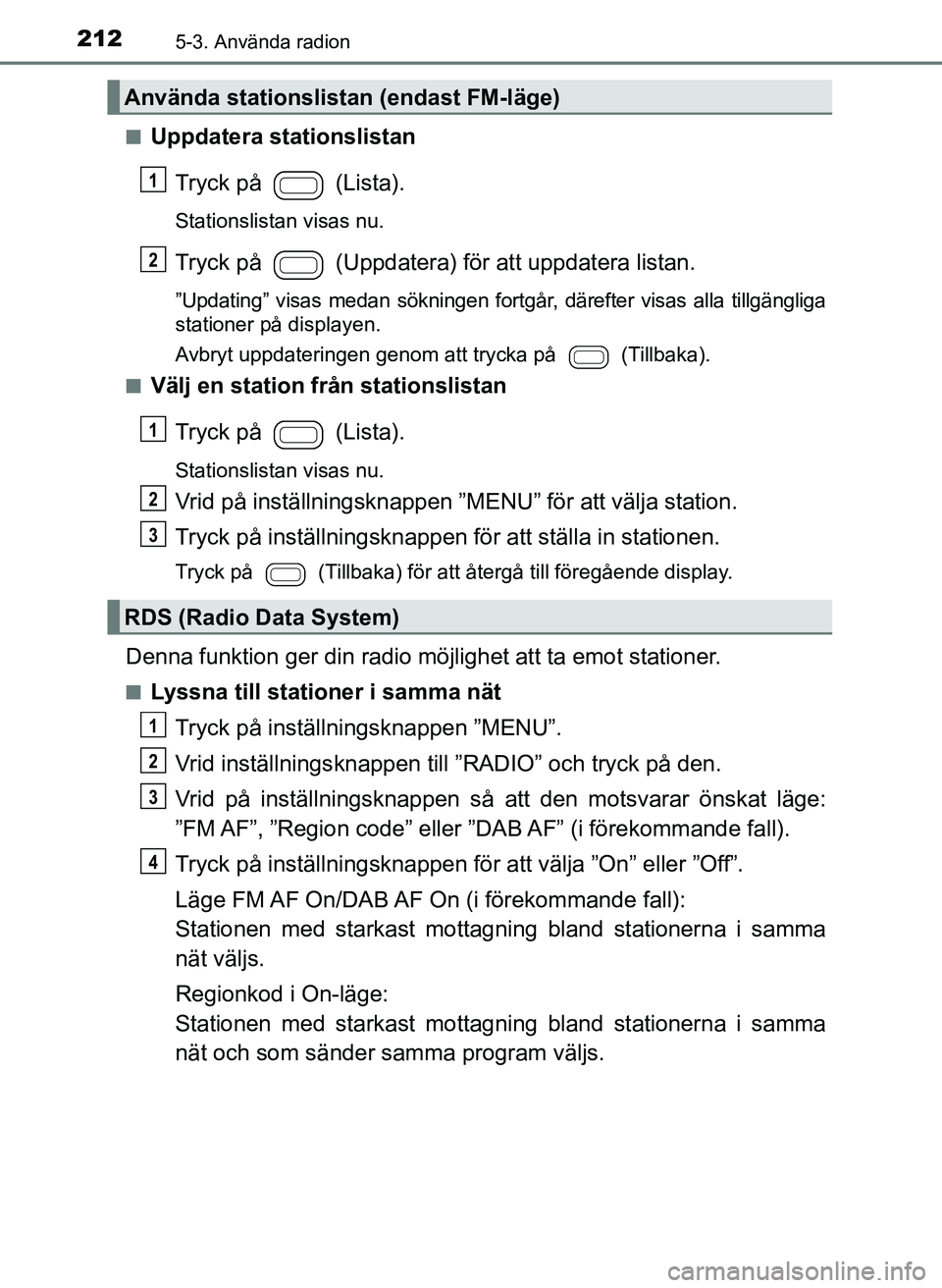 TOYOTA AYGO 2017 Bruksanvisningar (in Swedish) 2125-3. Använda radion
OM99Q24SEn
Uppdatera stationslistan
Tryck på (Lista).
Stationslistan visas nu.
Tryck på (Uppdatera) för att uppdatera listan.
”Updating” visas medan sökningen fort TOYOTA AYGO 2017 Bruksanvisningar (in Swedish) 2125-3. Använda radion
OM99Q24SEn
Uppdatera stationslistan
Tryck på (Lista).
Stationslistan visas nu.
Tryck på (Uppdatera) för att uppdatera listan.
”Updating” visas medan sökningen fort