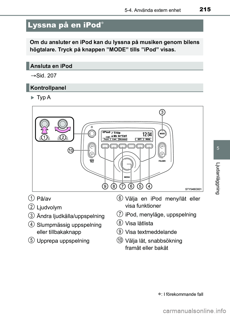 TOYOTA AYGO 2017 Bruksanvisningar (in Swedish) 215
5
5-4. Använda extern enhet
Ljudanläggning
OM99Q24SE
Lyssna på en iPod
Sid. 207
Ty p A
: I förekommande fall
Om du ansluter en iPod kan du lyssna på musiken genom bilens
högtal TOYOTA AYGO 2017 Bruksanvisningar (in Swedish) 215
5
5-4. Använda extern enhet
Ljudanläggning
OM99Q24SE
Lyssna på en iPod
Sid. 207
Ty p A
: I förekommande fall
Om du ansluter en iPod kan du lyssna på musiken genom bilens
högtal