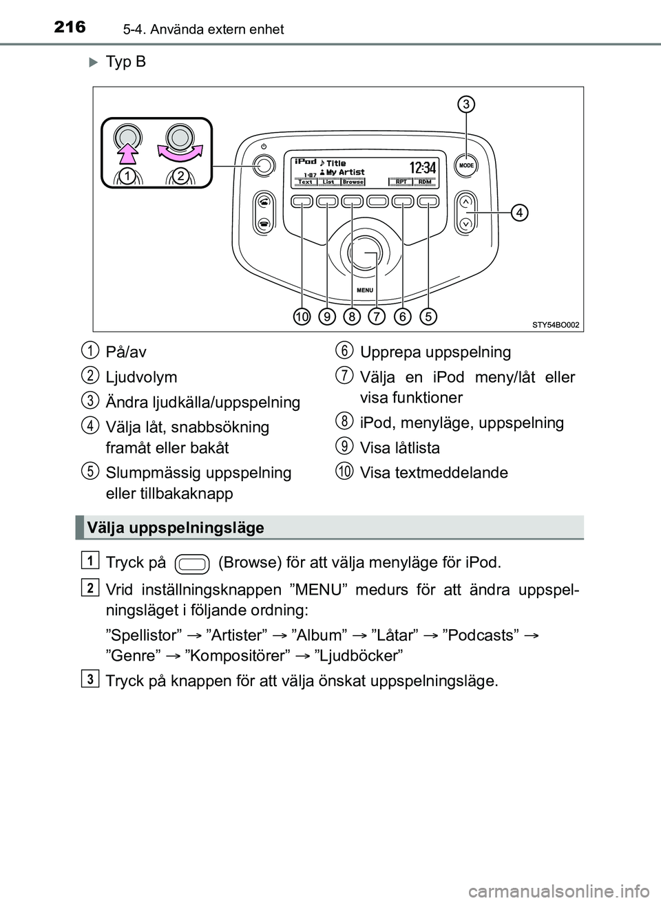 TOYOTA AYGO 2017 Bruksanvisningar (in Swedish) 2165-4. Använda extern enhet
OM99Q24SE
Ty p B
Tryck på (Browse) för att välja menyläge för iPod.
Vrid inställningsknappen ”MENU” medurs för att ändra uppspel-
ningsläget i följand TOYOTA AYGO 2017 Bruksanvisningar (in Swedish) 2165-4. Använda extern enhet
OM99Q24SE
Ty p B
Tryck på (Browse) för att välja menyläge för iPod.
Vrid inställningsknappen ”MENU” medurs för att ändra uppspel-
ningsläget i följand
