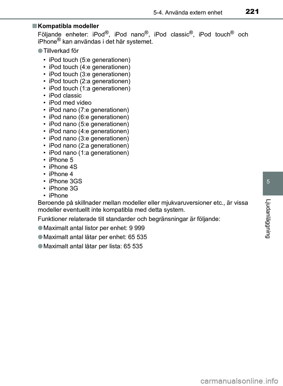 TOYOTA AYGO 2017 Bruksanvisningar (in Swedish) 2215-4. Använda extern enhet
5
Ljudanläggning
OM99Q24SEn
Kompatibla modeller
Följande enheter: iPod
®, iPod nano®, iPod classic®, iPod touch® och
iPhone® kan användas i det här systemet.
l T TOYOTA AYGO 2017 Bruksanvisningar (in Swedish) 2215-4. Använda extern enhet
5
Ljudanläggning
OM99Q24SEn
Kompatibla modeller
Följande enheter: iPod
®, iPod nano®, iPod classic®, iPod touch® och
iPhone® kan användas i det här systemet.
l T