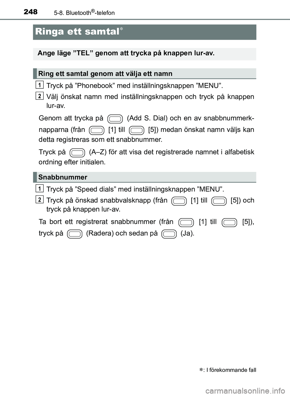TOYOTA AYGO 2017 Bruksanvisningar (in Swedish) 2485-8. Bluetooth®-telefon
OM99Q24SE
Ringa ett samtal
Tryck på ”Phonebook” med inställningsknappen ”MENU”.
Välj önskat namn med inställningsknappen och tryck på knappen
lur-av.
Genom TOYOTA AYGO 2017 Bruksanvisningar (in Swedish) 2485-8. Bluetooth®-telefon
OM99Q24SE
Ringa ett samtal
Tryck på ”Phonebook” med inställningsknappen ”MENU”.
Välj önskat namn med inställningsknappen och tryck på knappen
lur-av.
Genom