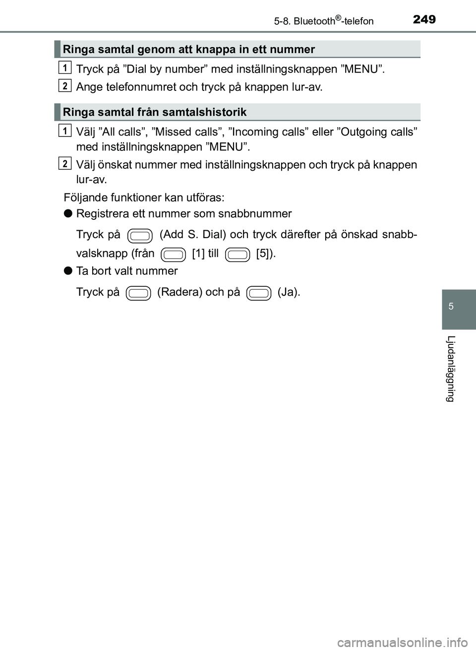 TOYOTA AYGO 2017 Bruksanvisningar (in Swedish) 2495-8. Bluetooth®-telefon
5
Ljudanläggning
OM99Q24SE
Tryck på ”Dial by number” med inställningsknappen ”MENU”.
Ange telefonnumret och tryck på knappen lur-av.
Välj ”All calls”, ”M TOYOTA AYGO 2017 Bruksanvisningar (in Swedish) 2495-8. Bluetooth®-telefon
5
Ljudanläggning
OM99Q24SE
Tryck på ”Dial by number” med inställningsknappen ”MENU”.
Ange telefonnumret och tryck på knappen lur-av.
Välj ”All calls”, ”M
