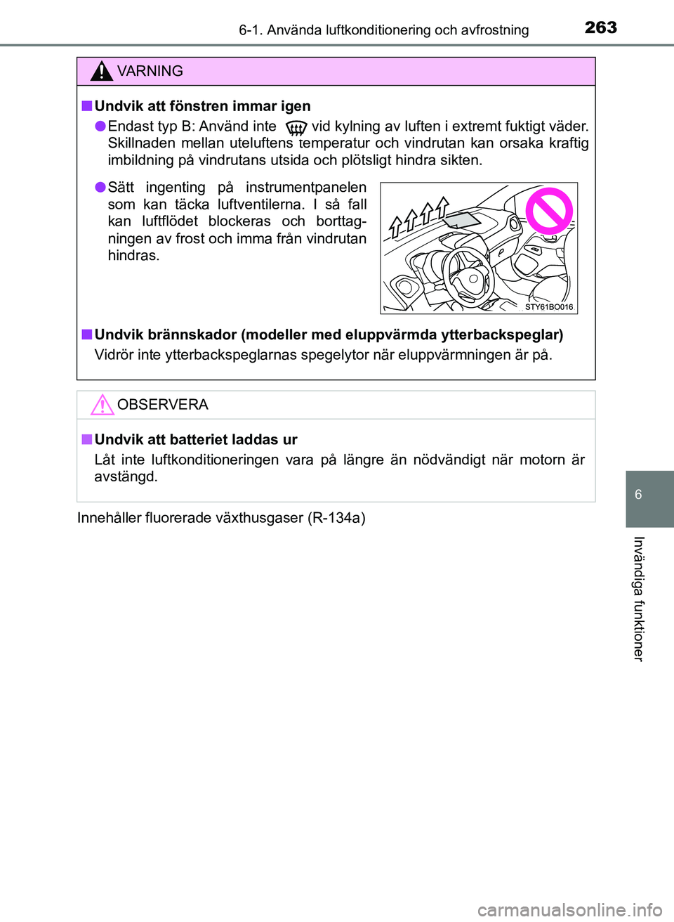 TOYOTA AYGO 2017 Bruksanvisningar (in Swedish) 2636-1. Använda luftkonditionering och avfrostning
6
Invändiga funktioner
OM99Q24SEInnehåller fluorerade växthusgaser (R-134a)
VA R N I N G
n
Undvik att föns tren immar igen
l Endast typ B: Anvä TOYOTA AYGO 2017 Bruksanvisningar (in Swedish) 2636-1. Använda luftkonditionering och avfrostning
6
Invändiga funktioner
OM99Q24SEInnehåller fluorerade växthusgaser (R-134a)
VA R N I N G
n
Undvik att föns tren immar igen
l Endast typ B: Anvä