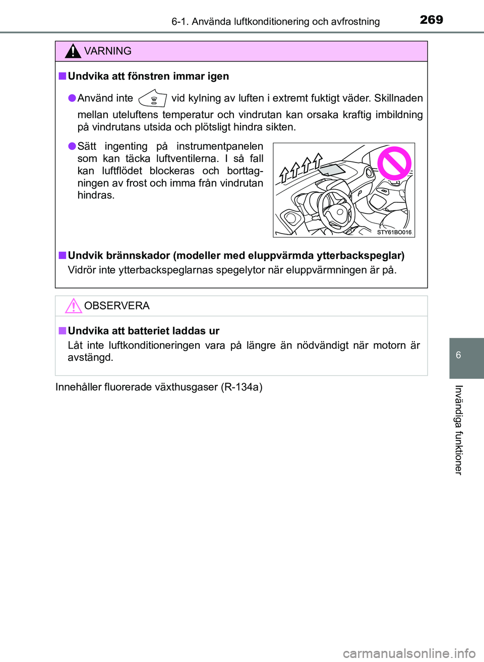 TOYOTA AYGO 2017 Bruksanvisningar (in Swedish) 2696-1. Använda luftkonditionering och avfrostning
6
Invändiga funktioner
OM99Q24SEInnehåller fluorerade växthusgaser (R-134a)
VA R N I N G
n
Undvika att föns tren immar igen
l Använd inte
vid TOYOTA AYGO 2017 Bruksanvisningar (in Swedish) 2696-1. Använda luftkonditionering och avfrostning
6
Invändiga funktioner
OM99Q24SEInnehåller fluorerade växthusgaser (R-134a)
VA R N I N G
n
Undvika att föns tren immar igen
l Använd inte
vid