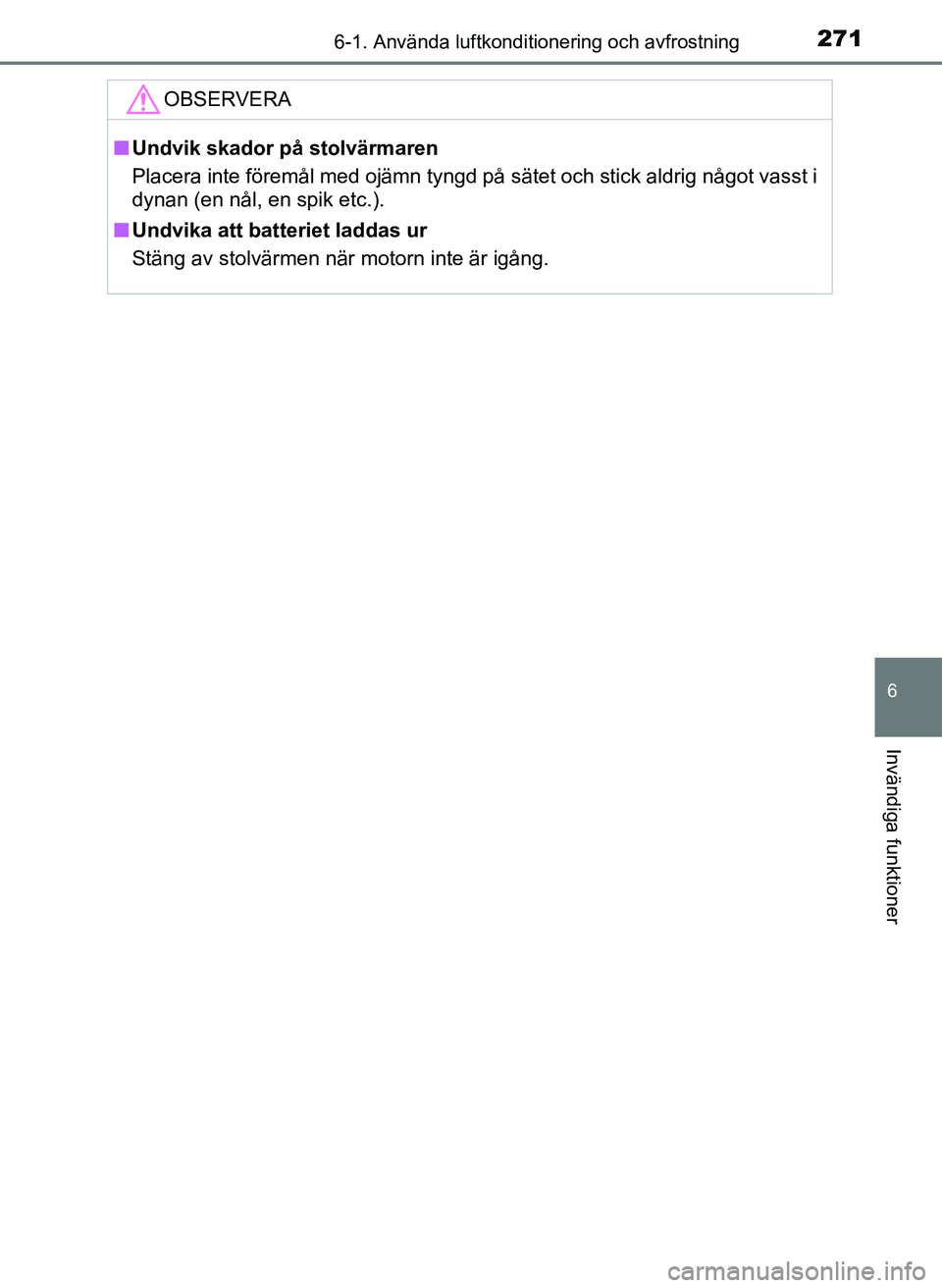 TOYOTA AYGO 2017  Bruksanvisningar (in Swedish) 2716-1. Använda luftkonditionering och avfrostning
6
Invändiga funktioner
OM99Q24SE
OBSERVERA
nUndvik skador på stolvärmaren
Placera inte föremål med ojämn tyngd på sätet och stick aldrig nå