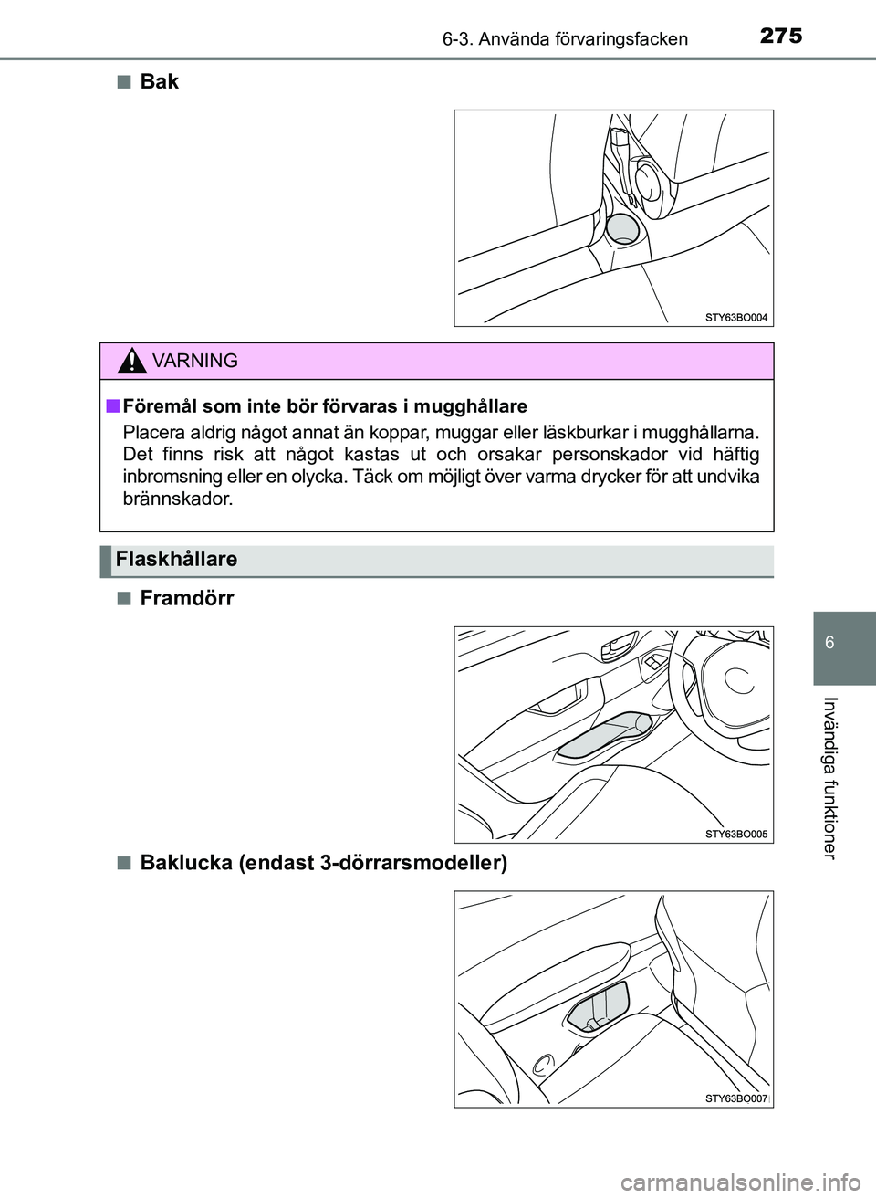 TOYOTA AYGO 2017  Bruksanvisningar (in Swedish) 2756-3. Använda förvaringsfacken
6
Invändiga funktioner
OM99Q24SEn
Bak
nFramdörr
nBaklucka (endast 3-dörrarsmodeller)
VA R N I N G
n
Föremål som inte bör  förvaras i mugghållare
Placera aldr