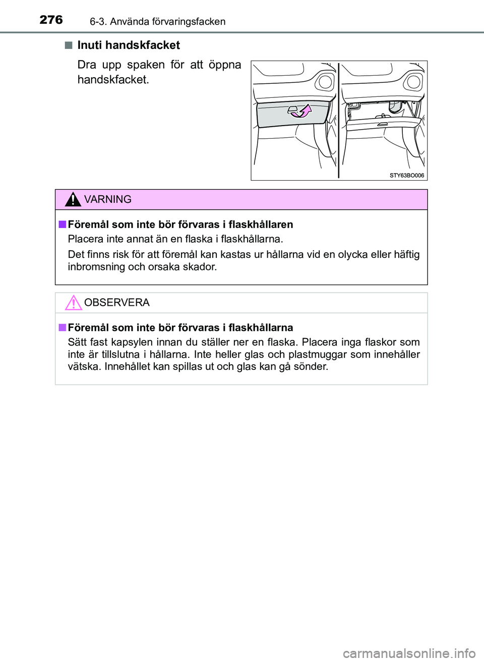 TOYOTA AYGO 2017  Bruksanvisningar (in Swedish) 2766-3. Använda förvaringsfacken
OM99Q24SEn
Inuti handskfacket
Dra upp spaken för att öppna
handskfacket.
VA R N I N G
n
Föremål som inte bör  förvaras i flaskhållaren
Placera inte annat än 