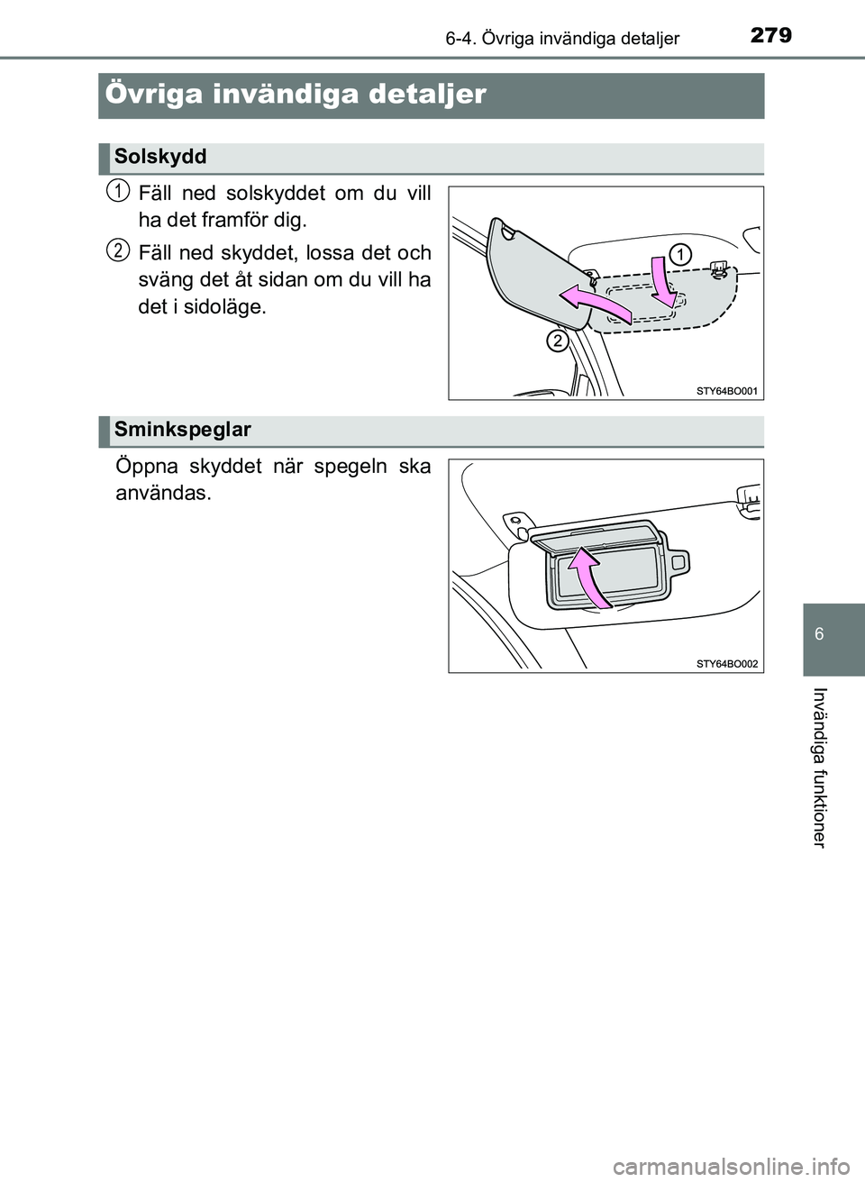 TOYOTA AYGO 2017  Bruksanvisningar (in Swedish) 279
6
6-4. Övriga invändiga detaljer
Invändiga funktioner
OM99Q24SE
Övriga invändiga detaljer
Fäll ned solskyddet om du vill
ha det framför dig.
Fäll ned skyddet, lossa det och
sväng det åt 