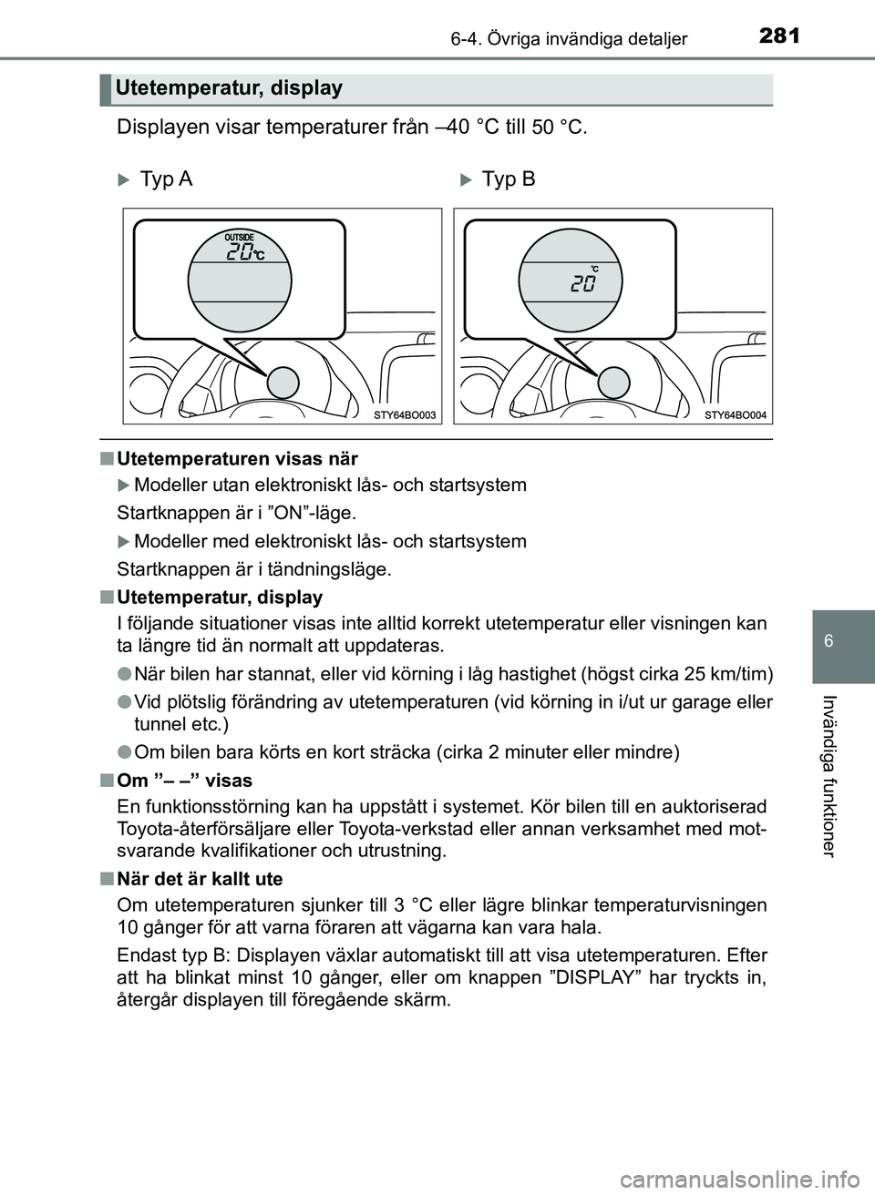 TOYOTA AYGO 2017 Bruksanvisningar (in Swedish) 2816-4. Övriga invändiga detaljer
6
Invändiga funktioner
OM99Q24SE
Displayen visar temperaturer från –40 °C till 50 °C.
nUtetemperaturen visas när
Modeller utan elektroniskt lås- och star TOYOTA AYGO 2017 Bruksanvisningar (in Swedish) 2816-4. Övriga invändiga detaljer
6
Invändiga funktioner
OM99Q24SE
Displayen visar temperaturer från –40 °C till 50 °C.
nUtetemperaturen visas när
Modeller utan elektroniskt lås- och star