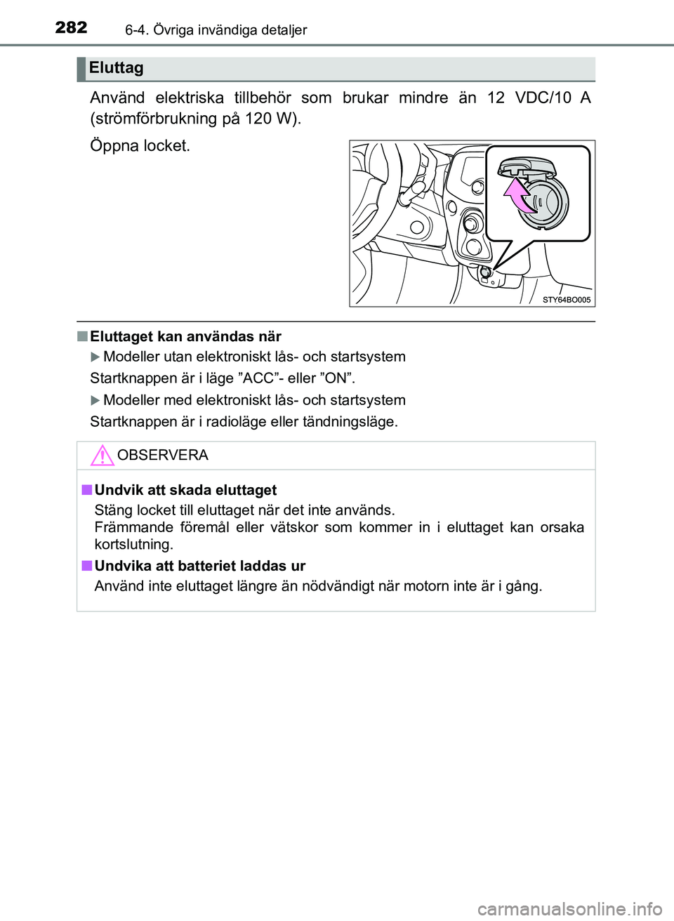TOYOTA AYGO 2017 Bruksanvisningar (in Swedish) 2826-4. Övriga invändiga detaljer
OM99Q24SE
Använd elektriska tillbehör som brukar mindre än 12 VDC/10 A
(strömförbrukning på 120 W).
Öppna locket.
n Eluttaget kan användas när
Modeller TOYOTA AYGO 2017 Bruksanvisningar (in Swedish) 2826-4. Övriga invändiga detaljer
OM99Q24SE
Använd elektriska tillbehör som brukar mindre än 12 VDC/10 A
(strömförbrukning på 120 W).
Öppna locket.
n Eluttaget kan användas när
Modeller