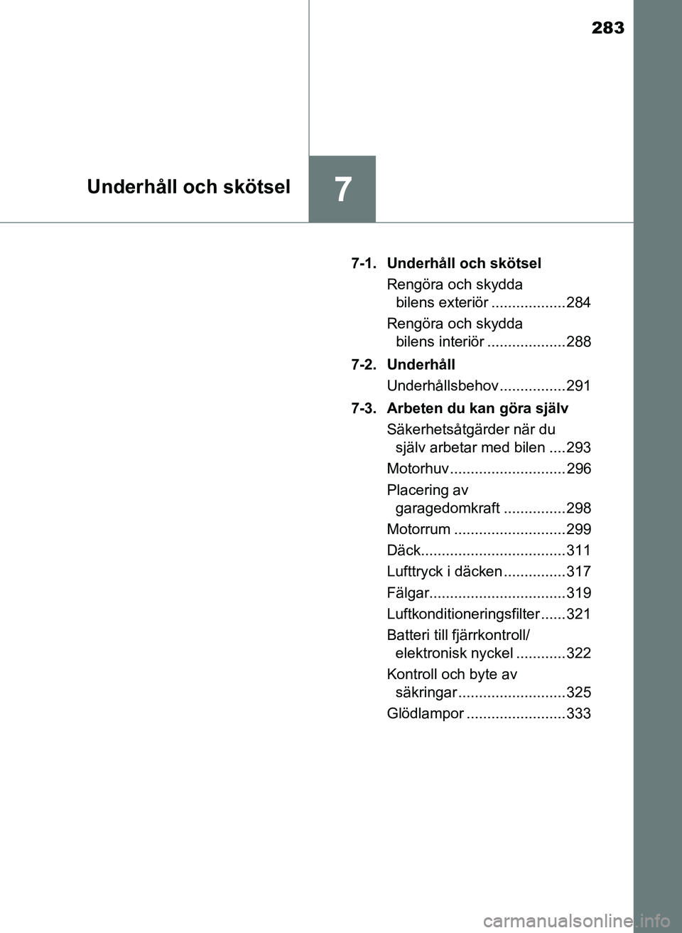 TOYOTA AYGO 2017 Bruksanvisningar (in Swedish) 283
7Underhåll och skötsel
OM99Q24SE7-1. Underhåll och skötsel
Rengöra och skydda bilens exteriör .................. 284
Rengöra och skydda bilens interiör ................... 288
7-2. Underh TOYOTA AYGO 2017 Bruksanvisningar (in Swedish) 283
7Underhåll och skötsel
OM99Q24SE7-1. Underhåll och skötsel
Rengöra och skydda bilens exteriör .................. 284
Rengöra och skydda bilens interiör ................... 288
7-2. Underh