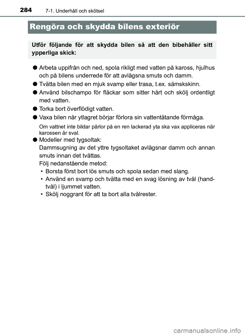 TOYOTA AYGO 2017 Bruksanvisningar (in Swedish) 2847-1. Underhåll och skötsel
OM99Q24SE
Rengöra och skydda bilens exteriör
lArbeta uppifrån och ned, spola rik ligt med vatten på kaross, hjulhus
och på bilens underrede för att avlägsna smu TOYOTA AYGO 2017 Bruksanvisningar (in Swedish) 2847-1. Underhåll och skötsel
OM99Q24SE
Rengöra och skydda bilens exteriör
lArbeta uppifrån och ned, spola rik ligt med vatten på kaross, hjulhus
och på bilens underrede för att avlägsna smu