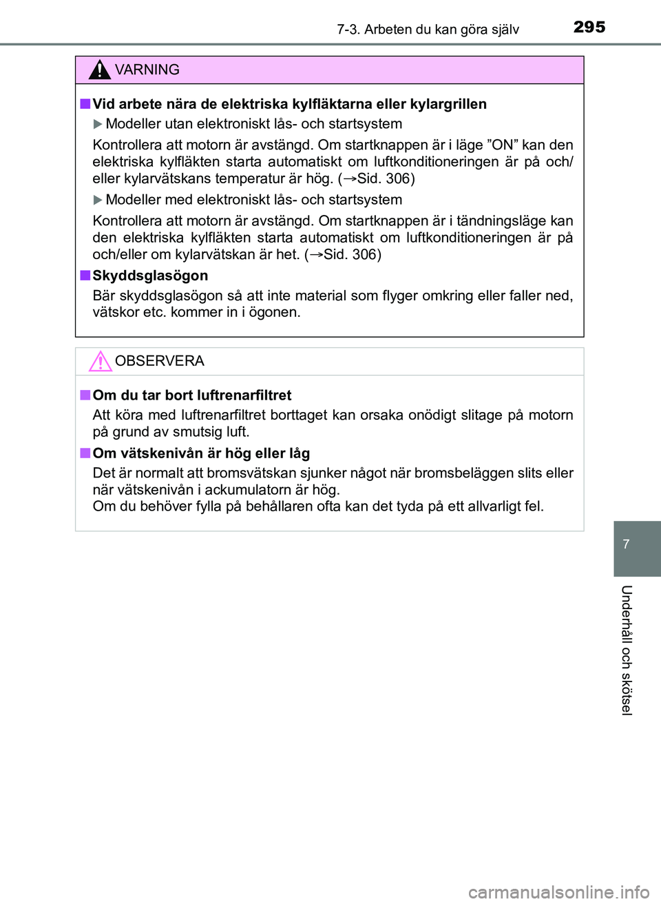 TOYOTA AYGO 2017  Bruksanvisningar (in Swedish) 2957-3. Arbeten du kan göra själv
7
Underhåll och skötsel
OM99Q24SE
VA R N I N G
nVid arbete nära de elektriska kylfläktarna eller kylargrillen
Modeller utan elektroniskt lås- och startsyste