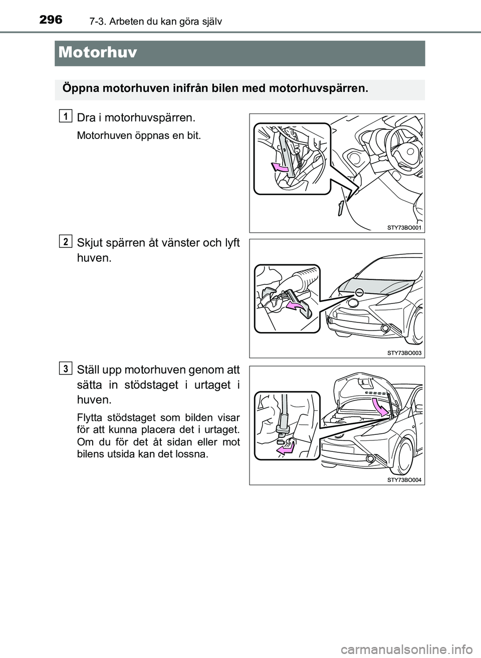TOYOTA AYGO 2017  Bruksanvisningar (in Swedish) 2967-3. Arbeten du kan göra själv
OM99Q24SE
Motorhuv
Dra i motorhuvspärren.
Motorhuven öppnas en bit.
Skjut spärren åt vänster och lyft
huven.
Ställ upp motorhuven genom att
sätta in stödsta