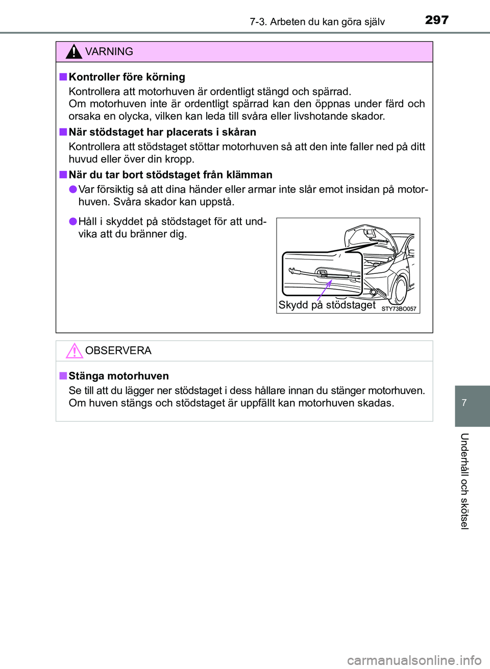 TOYOTA AYGO 2017  Bruksanvisningar (in Swedish) 2977-3. Arbeten du kan göra själv
7
Underhåll och skötsel
OM99Q24SE
VA R N I N G
nKontroller före körning
Kontrollera att motorhuven är ordentligt stängd och spärrad. 
Om motorhuven inte är 