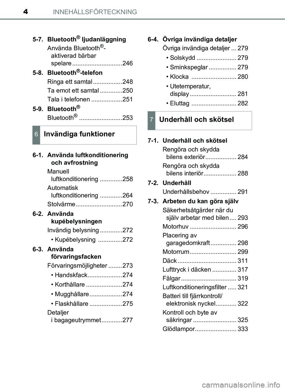 TOYOTA AYGO 2017 Bruksanvisningar (in Swedish) INNEHÅLLSFÖRTECKNING4
OM99Q24SE5-7. Bluetooth
® ljudanläggning
Använda Bluetooth®-
aktiverad bärbar
spelare .............................246
5-8. Bluetooth
®-telefon
Ringa ett samtal ........ TOYOTA AYGO 2017 Bruksanvisningar (in Swedish) INNEHÅLLSFÖRTECKNING4
OM99Q24SE5-7. Bluetooth
® ljudanläggning
Använda Bluetooth®-
aktiverad bärbar
spelare .............................246
5-8. Bluetooth
®-telefon
Ringa ett samtal ........