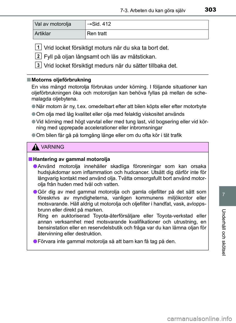 TOYOTA AYGO 2017  Bruksanvisningar (in Swedish) 3037-3. Arbeten du kan göra själv
7
Underhåll och skötsel
OM99Q24SE
Vrid locket försiktigt moturs när du ska ta bort det.
Fyll på oljan långsamt och läs av mätstickan.
Vrid locket försiktig