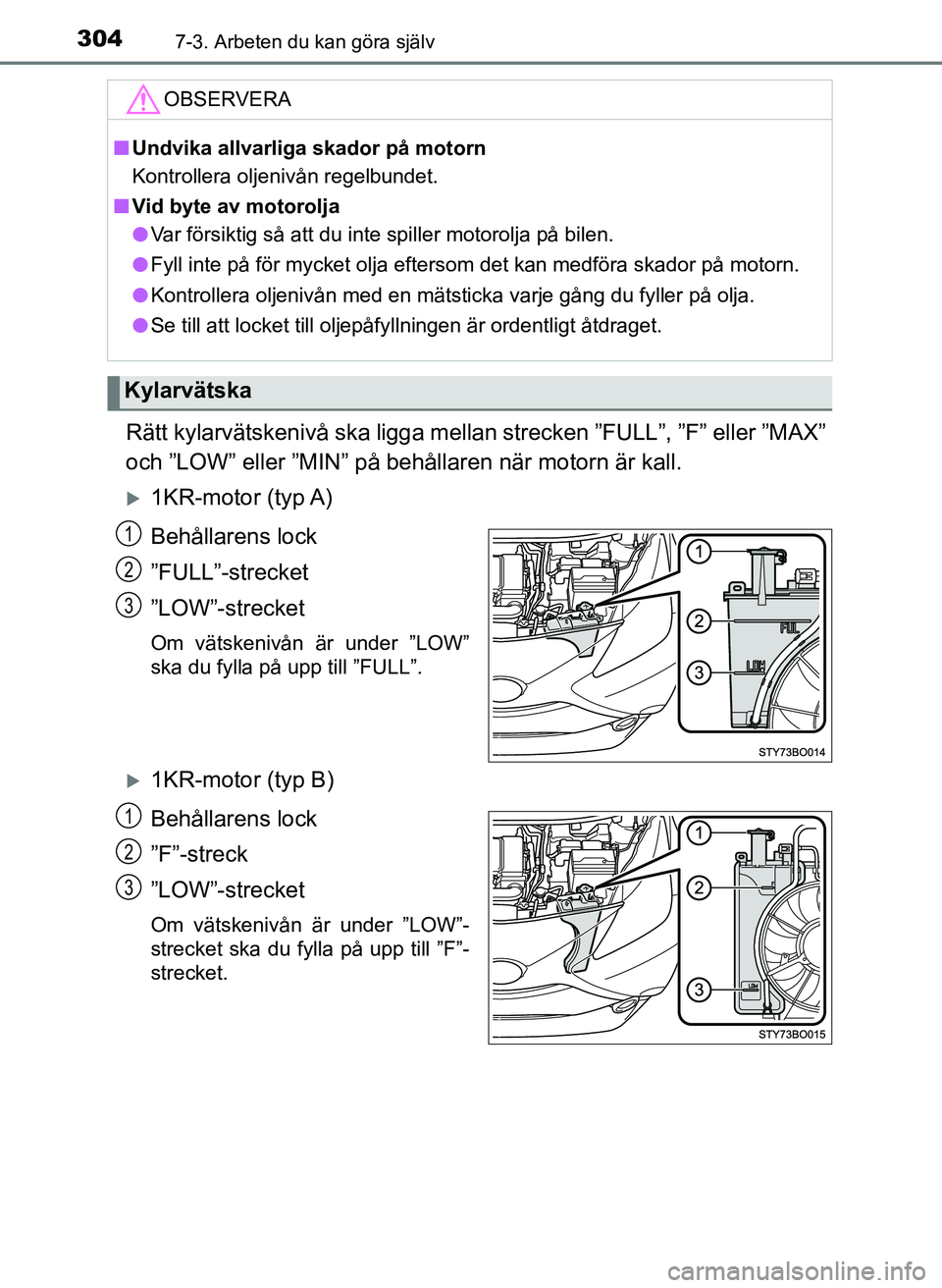 TOYOTA AYGO 2017  Bruksanvisningar (in Swedish) 3047-3. Arbeten du kan göra själv
OM99Q24SE
Rätt kylarvätskenivå ska ligga mellan strecken ”FULL”, ”F” eller ”MAX”
och ”LOW” eller ”MIN” på behållaren när motorn är kall.
