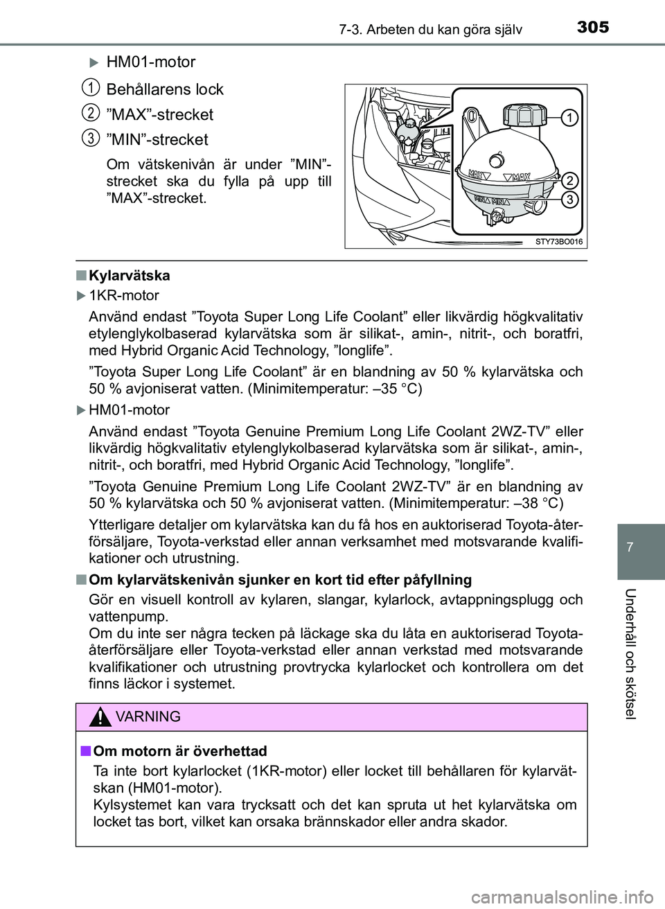 TOYOTA AYGO 2017  Bruksanvisningar (in Swedish) 3057-3. Arbeten du kan göra själv
7
Underhåll och skötsel
OM99Q24SE
HM01-motor
Behållarens lock
”MAX”-strecket
”MIN”-strecket
Om vätskenivån är under ”MIN”-
strecket ska du fyll