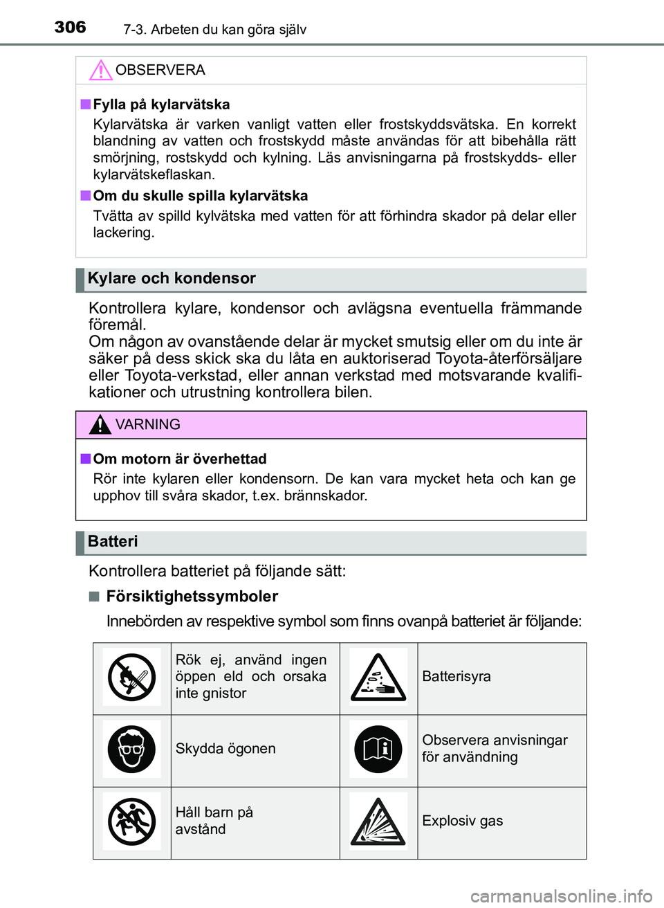 TOYOTA AYGO 2017  Bruksanvisningar (in Swedish) 3067-3. Arbeten du kan göra själv
OM99Q24SE
Kontrollera kylare, kondensor och avlägsna eventuella främmande
föremål. 
Om någon av ovanstående delar är mycket smutsig eller om du inte är
säk