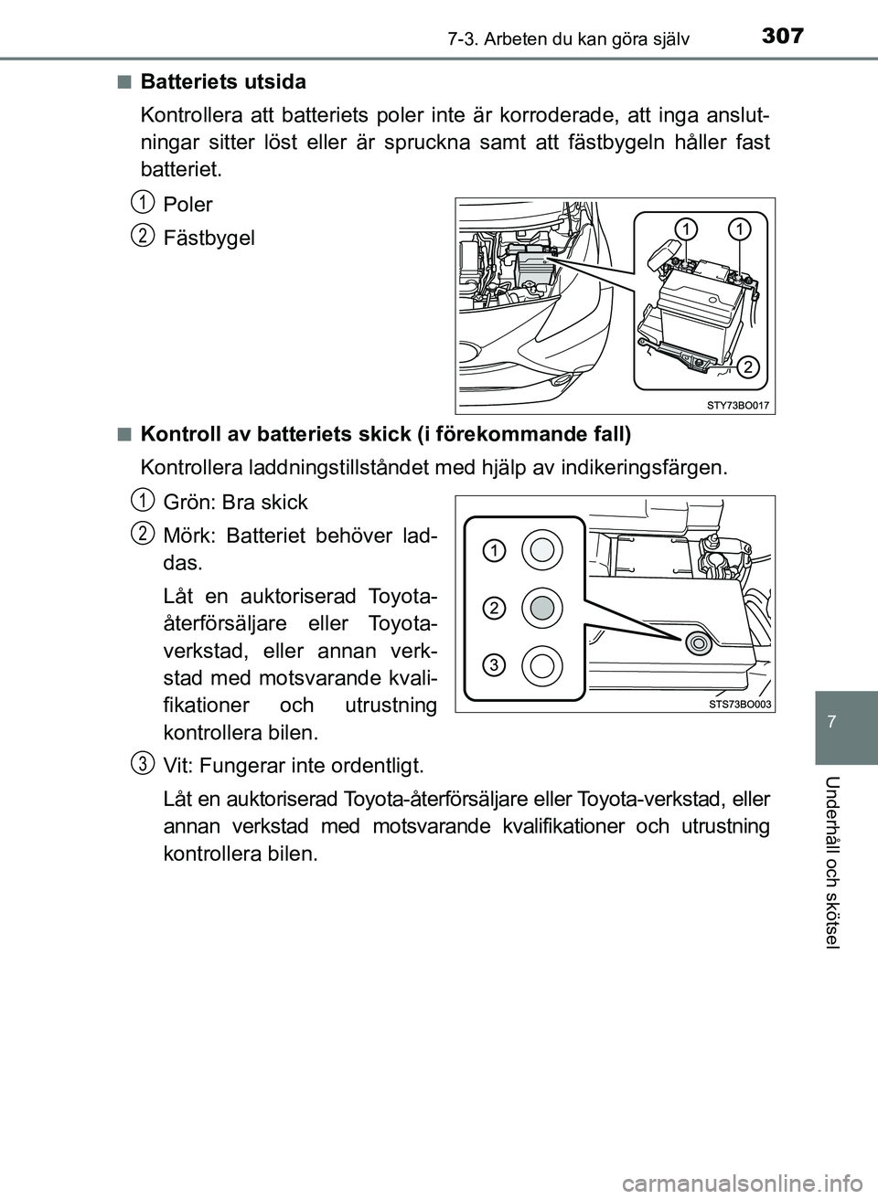 TOYOTA AYGO 2017  Bruksanvisningar (in Swedish) 3077-3. Arbeten du kan göra själv
7
Underhåll och skötsel
OM99Q24SEn
Batteriets utsida
Kontrollera att batteriets poler inte är korroderade, att inga anslut-
ningar sitter löst eller är spruckn