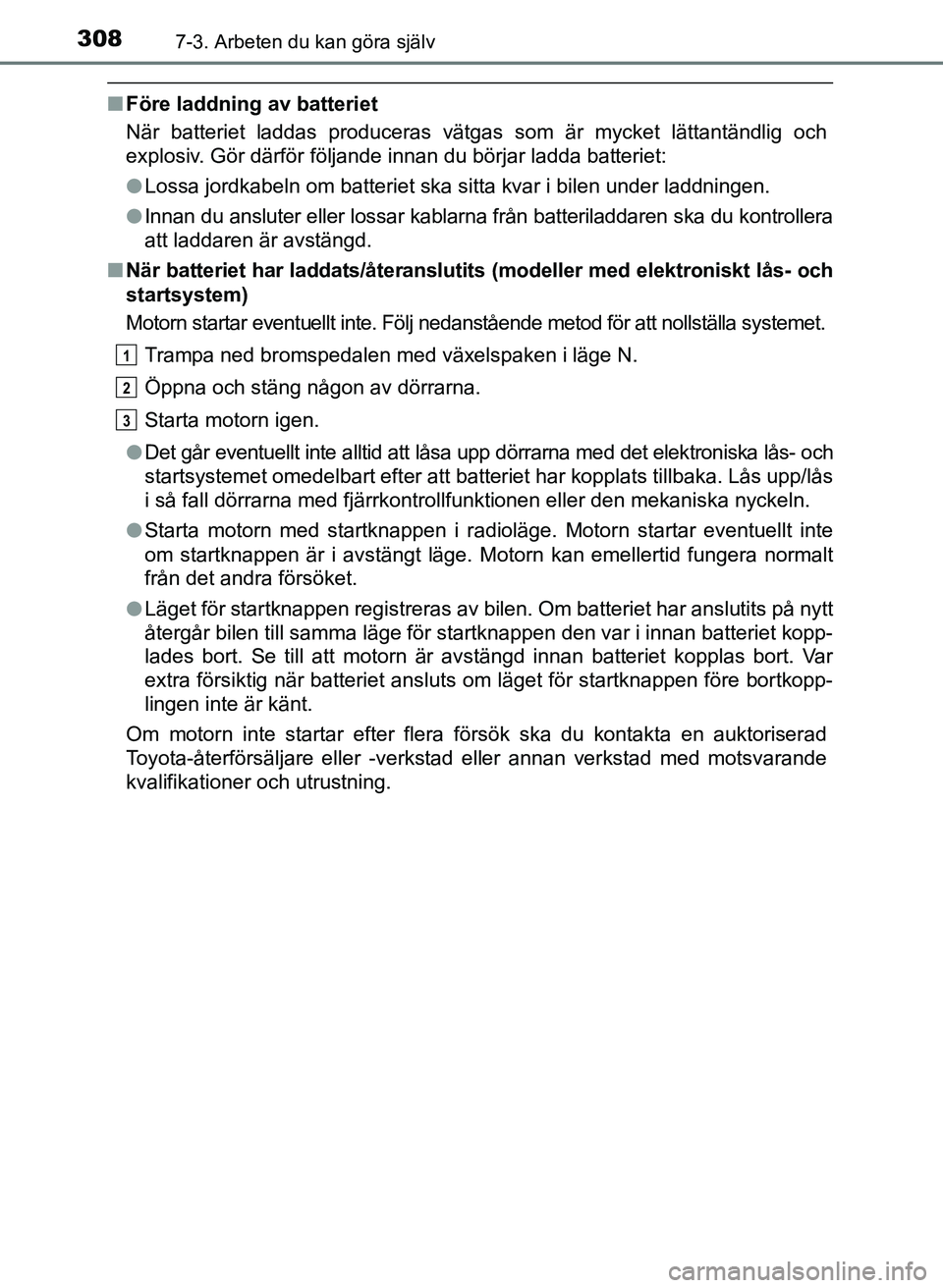 TOYOTA AYGO 2017  Bruksanvisningar (in Swedish) 3087-3. Arbeten du kan göra själv
OM99Q24SE
nFöre laddning av batteriet
När batteriet laddas produceras vätgas som är mycket lättantändlig och
explosiv. Gör därför följande innan du börja