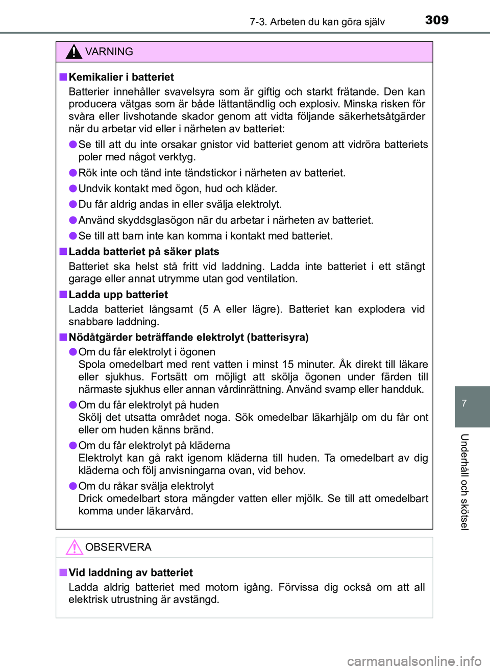 TOYOTA AYGO 2017  Bruksanvisningar (in Swedish) 3097-3. Arbeten du kan göra själv
7
Underhåll och skötsel
OM99Q24SE
VA R N I N G
nKemikalier i batteriet
Batterier innehåller svavelsyra som är  giftig och starkt frätande. Den kan
producera v