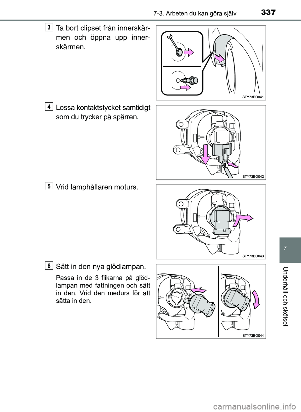 TOYOTA AYGO 2017  Bruksanvisningar (in Swedish) 3377-3. Arbeten du kan göra själv
7
Underhåll och skötsel
OM99Q24SE
Ta bort clipset från innerskär-
men och öppna upp inner-
skärmen.
Lossa kontaktstycket samtidigt
som du trycker på spärren