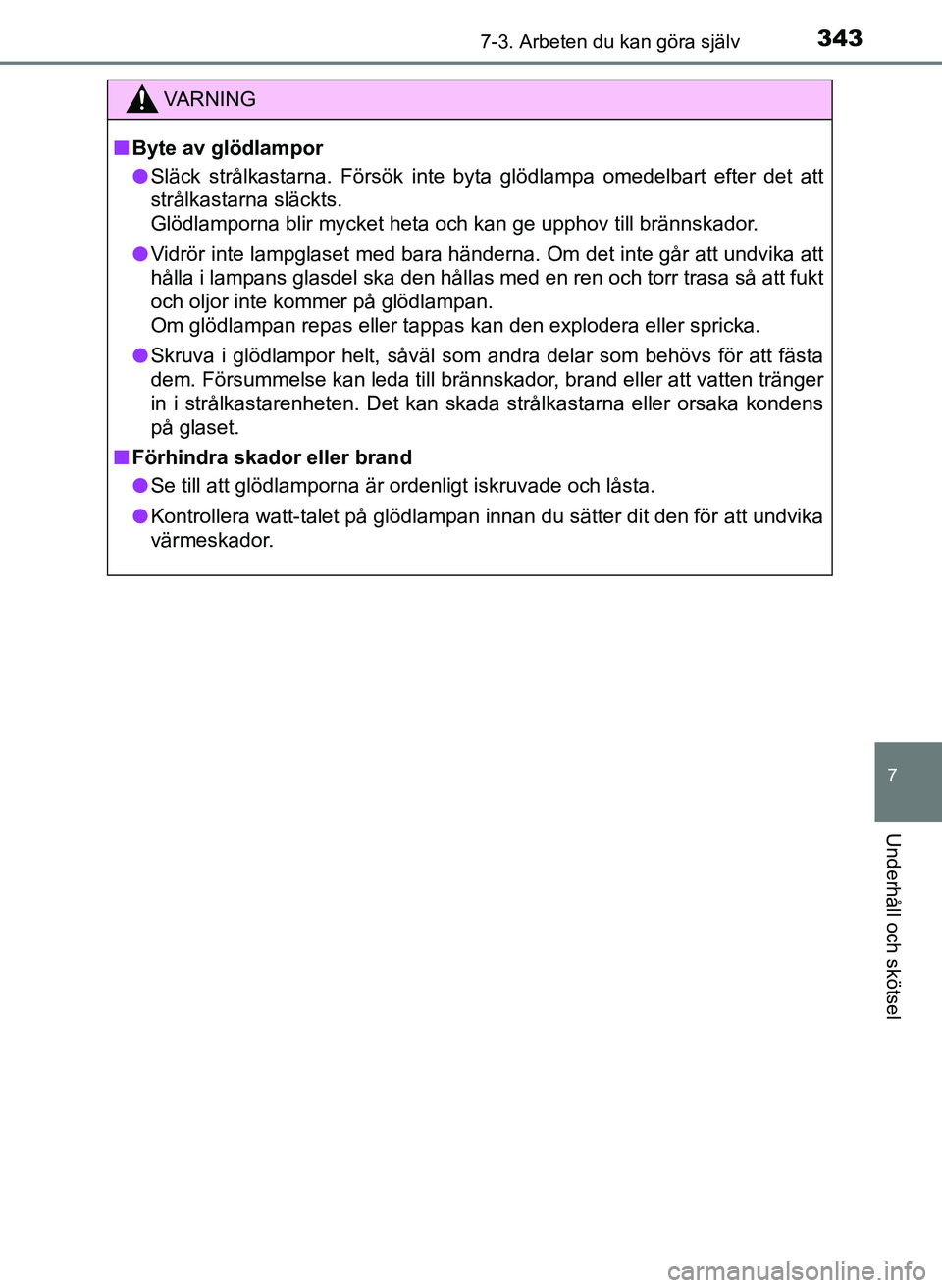 TOYOTA AYGO 2017 Bruksanvisningar (in Swedish) 3437-3. Arbeten du kan göra själv
7
Underhåll och skötsel
OM99Q24SE
VA R N I N G
nByte av glödlampor
l Släck strålkastarna. Försök inte byta glödlampa omedelbart efter det att
strålkastarna TOYOTA AYGO 2017 Bruksanvisningar (in Swedish) 3437-3. Arbeten du kan göra själv
7
Underhåll och skötsel
OM99Q24SE
VA R N I N G
nByte av glödlampor
l Släck strålkastarna. Försök inte byta glödlampa omedelbart efter det att
strålkastarna
