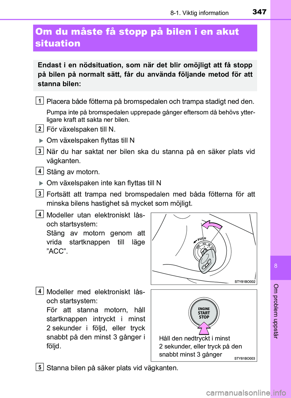 TOYOTA AYGO 2017 Bruksanvisningar (in Swedish) 3478-1. Viktig information
8
Om problem uppstår
OM99Q24SE
Om du måste få stopp på bilen i en akut
situation
Placera både fötterna på bromspedalen och trampa stadigt ned den.
Pumpa inte på bro TOYOTA AYGO 2017 Bruksanvisningar (in Swedish) 3478-1. Viktig information
8
Om problem uppstår
OM99Q24SE
Om du måste få stopp på bilen i en akut
situation
Placera både fötterna på bromspedalen och trampa stadigt ned den.
Pumpa inte på bro