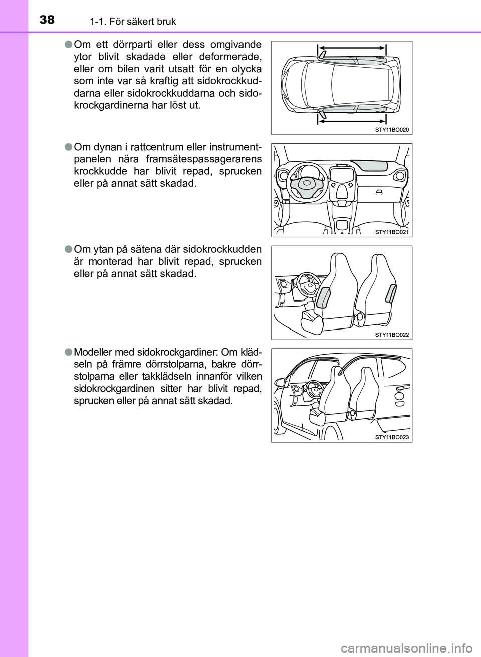 TOYOTA AYGO 2017 Bruksanvisningar (in Swedish) 381-1. För säkert bruk
OM99Q24SEl
Om ett dörrparti eller dess omgivande
ytor blivit skadade eller deformerade,
eller om bilen varit utsatt för en olycka
som inte var så kraftig att sidokrockkud-
TOYOTA AYGO 2017 Bruksanvisningar (in Swedish) 381-1. För säkert bruk
OM99Q24SEl
Om ett dörrparti eller dess omgivande
ytor blivit skadade eller deformerade,
eller om bilen varit utsatt för en olycka
som inte var så kraftig att sidokrockkud-